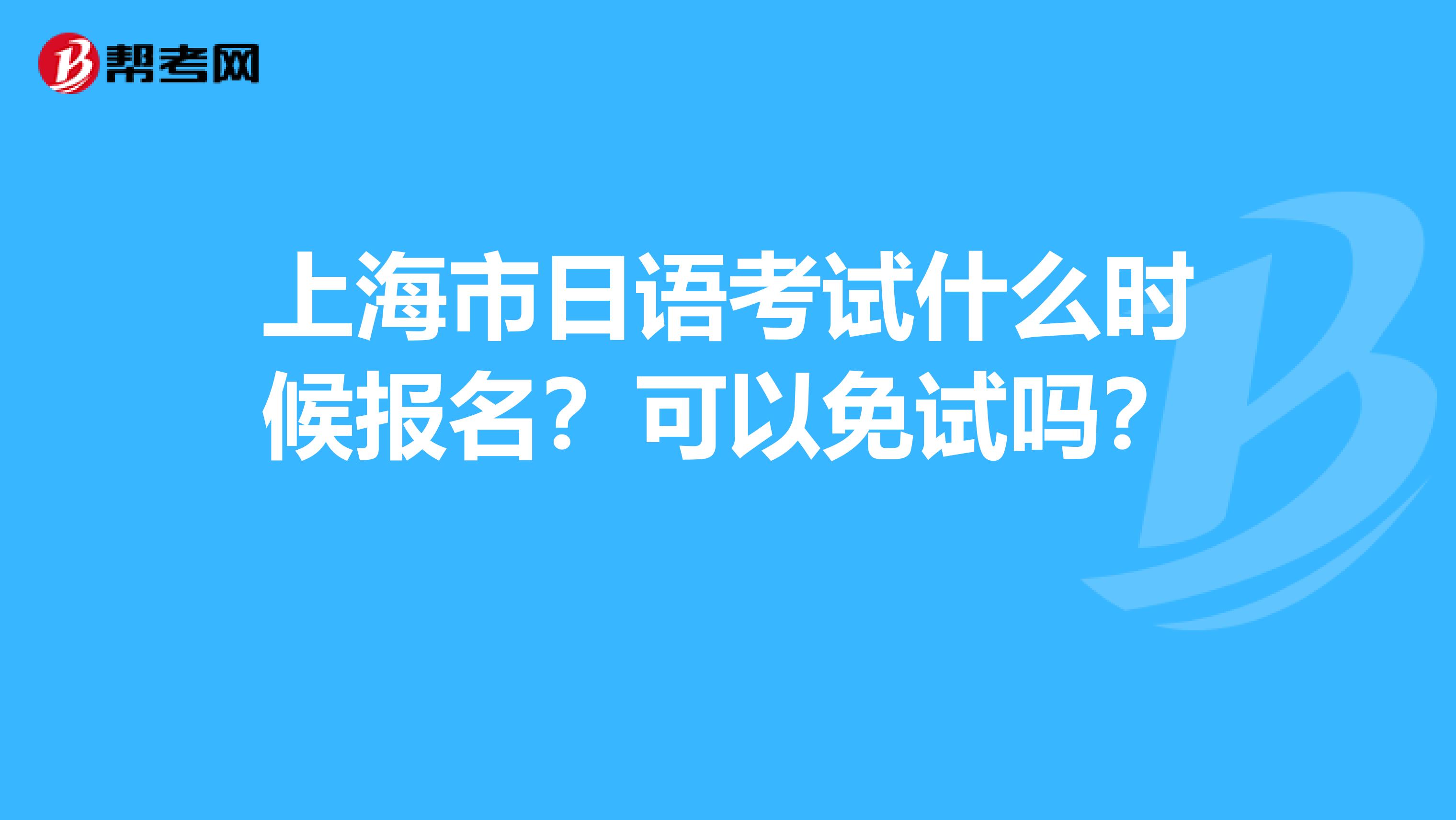 上海市日语考试什么时候报名？可以免试吗？ 