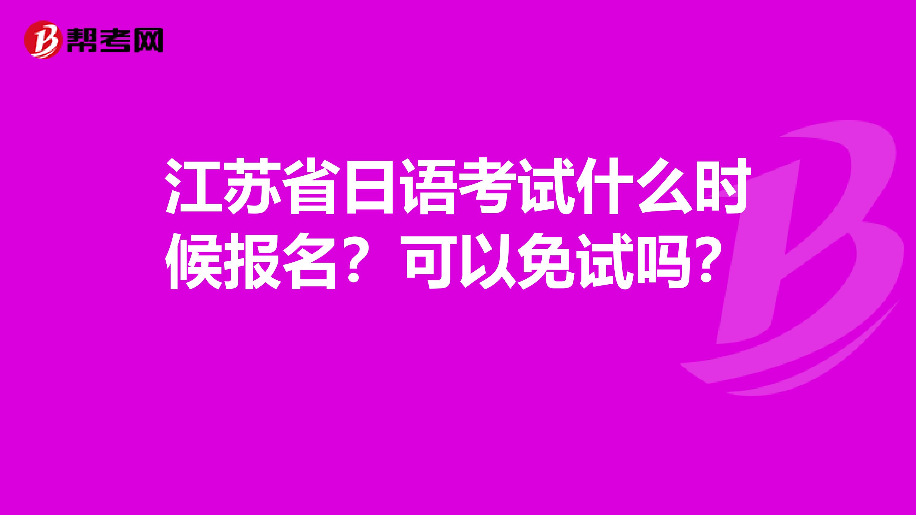 江苏省日语考试什么时候报名？可以免试吗？ 