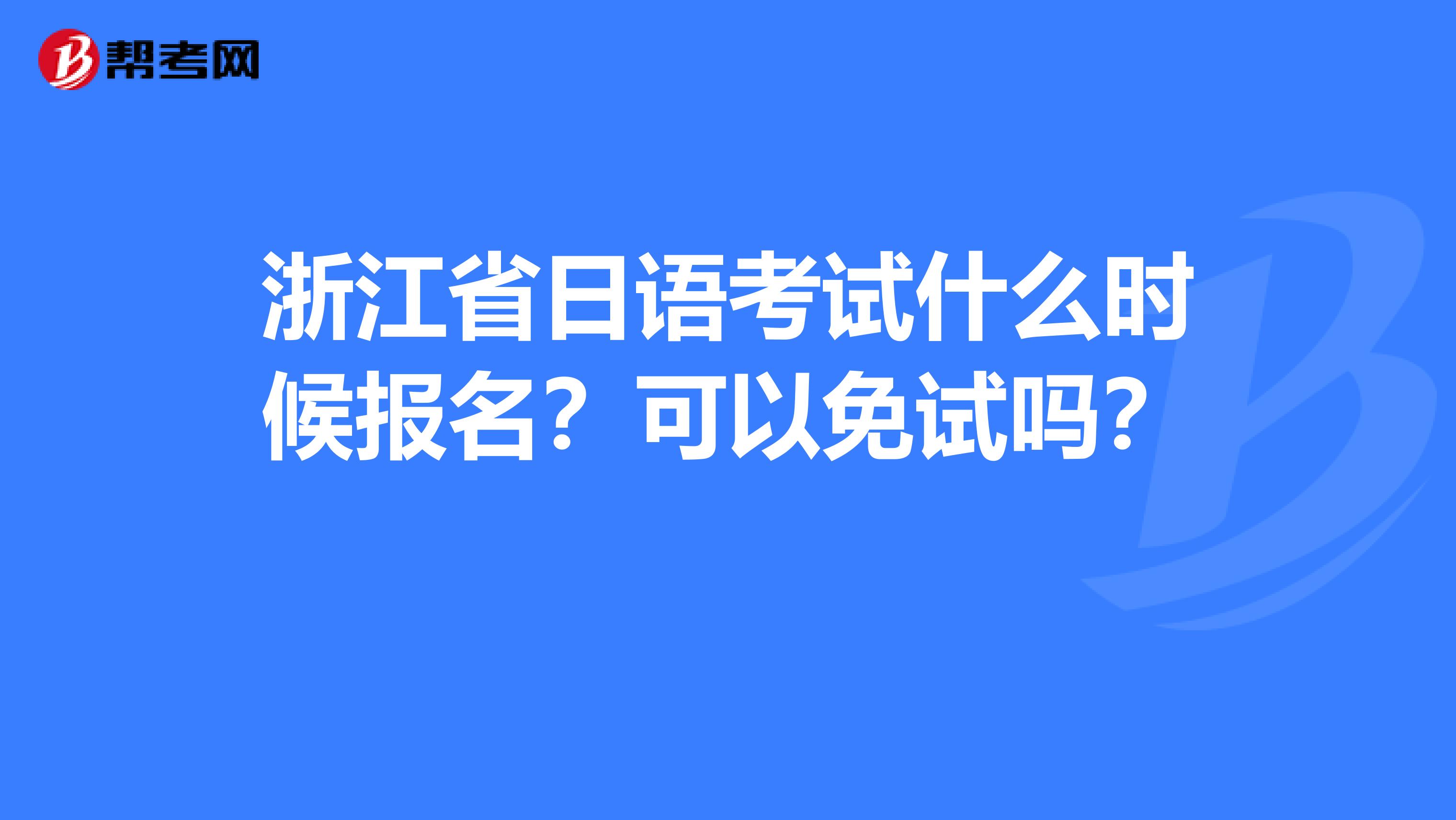 浙江省日语考试什么时候报名？可以免试吗？ 