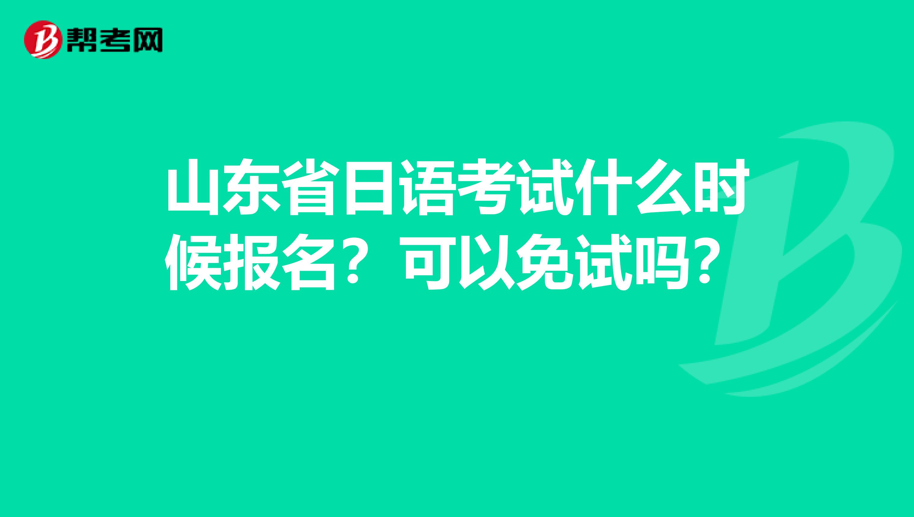山东省日语考试什么时候报名？可以免试吗？ 