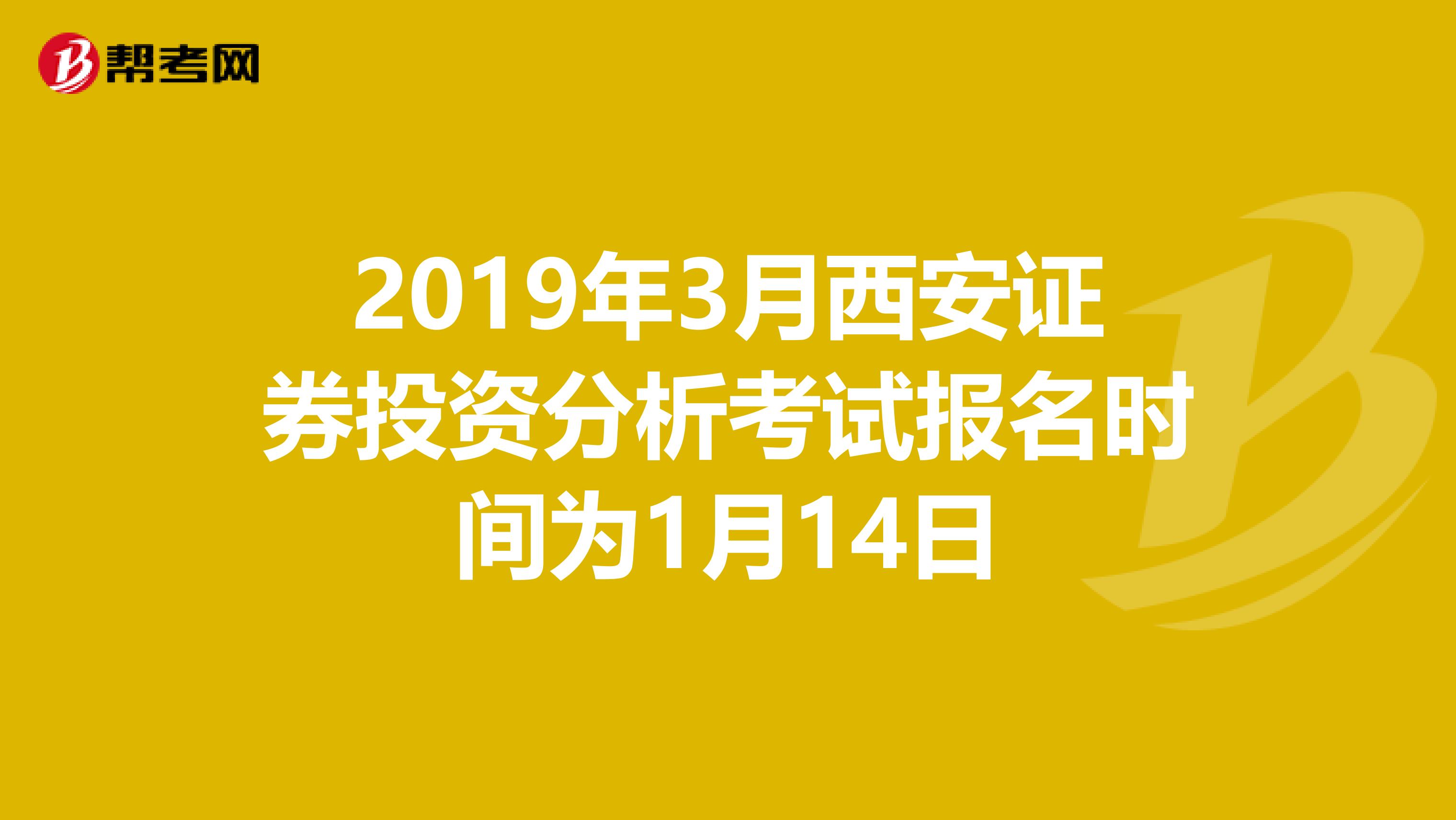 2019年3月西安证券投资分析考试报名时间为1月14日