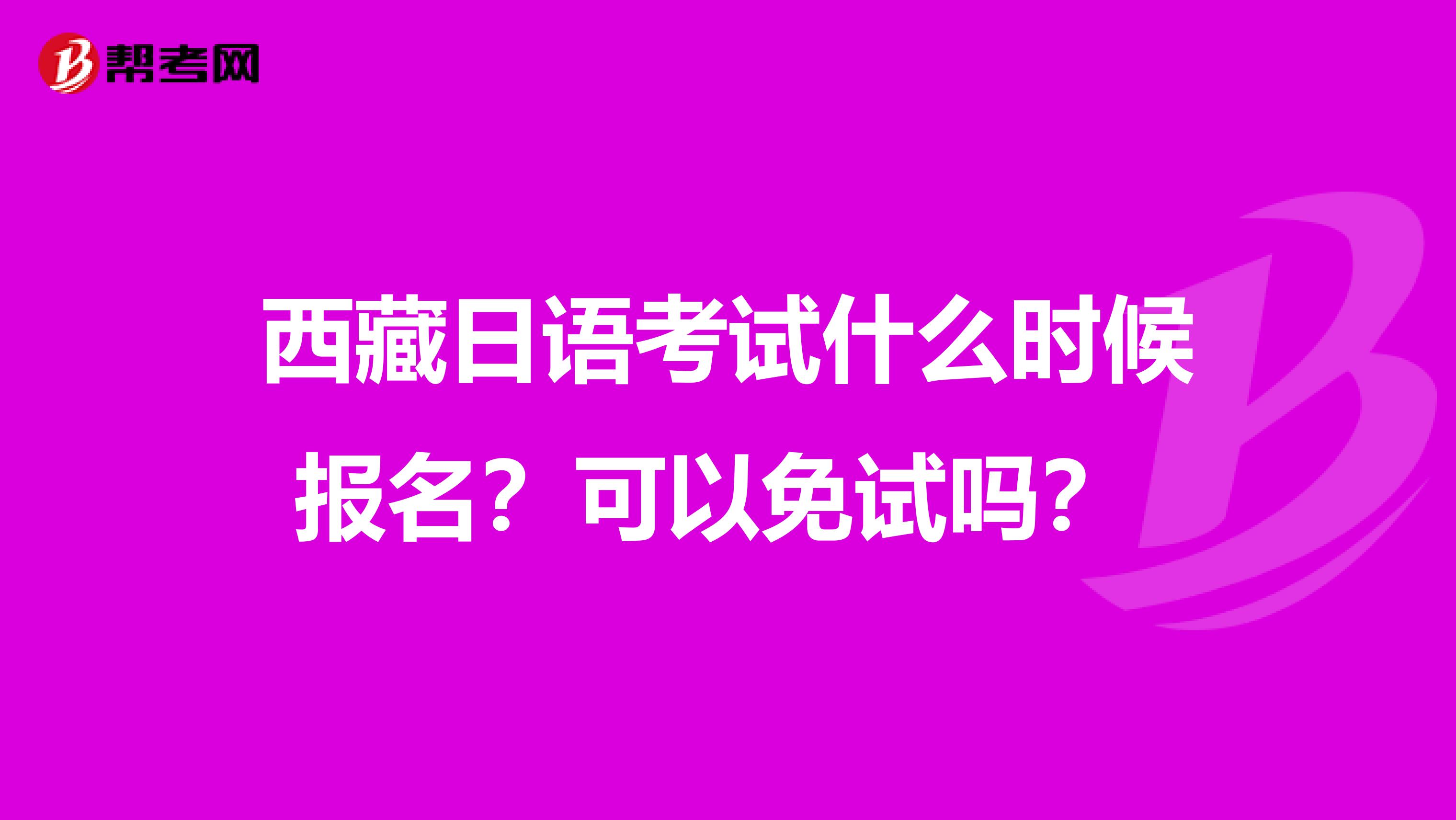 西藏日语考试什么时候报名？可以免试吗？ 
