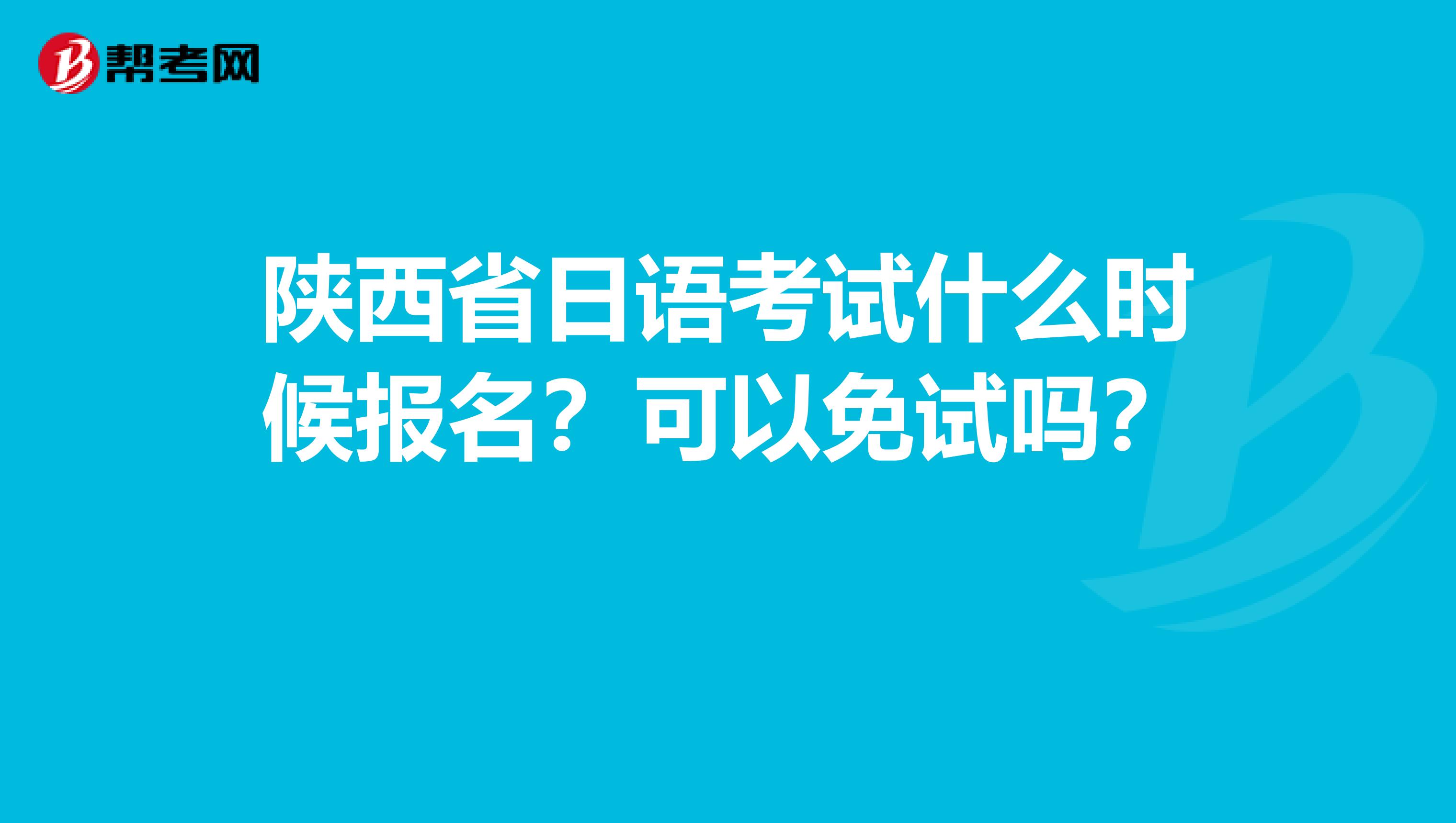 陕西省日语考试什么时候报名？可以免试吗？ 