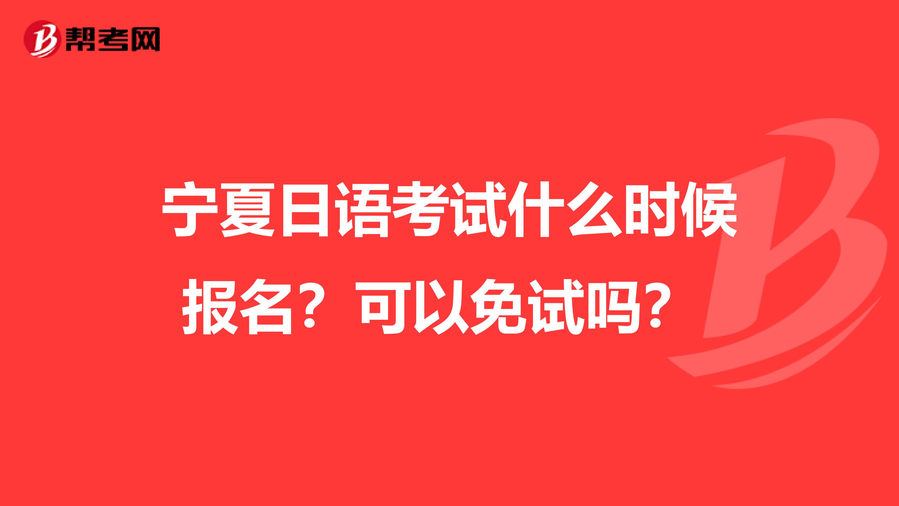 宁夏日语考试什么时候报名？可以免试吗？ 