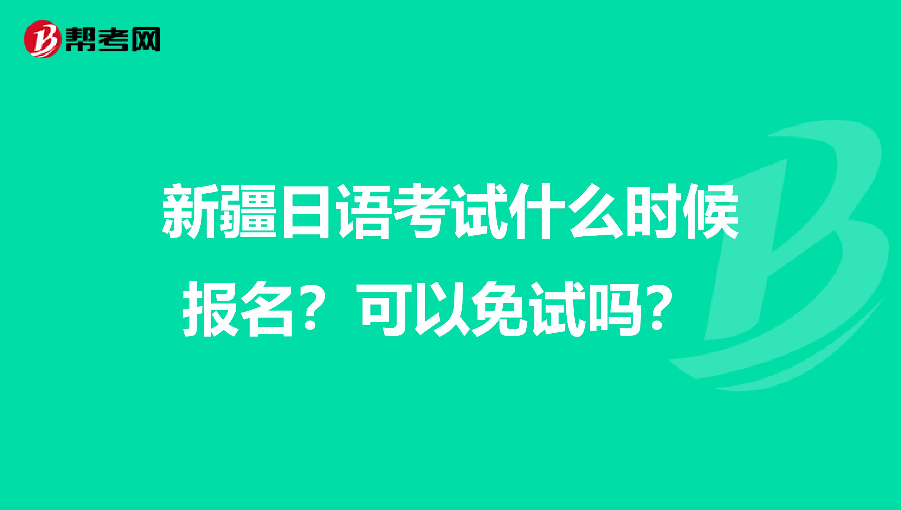 新疆日语考试什么时候报名？可以免试吗？ 