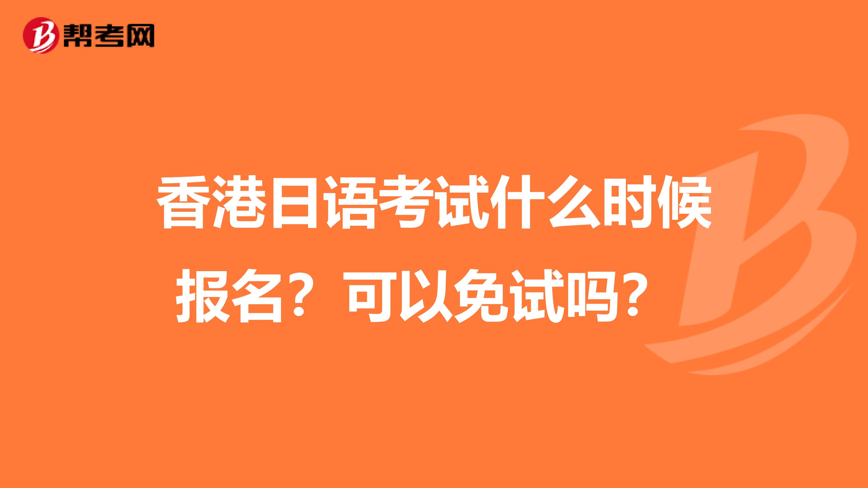 香港日语考试什么时候报名？可以免试吗？ 