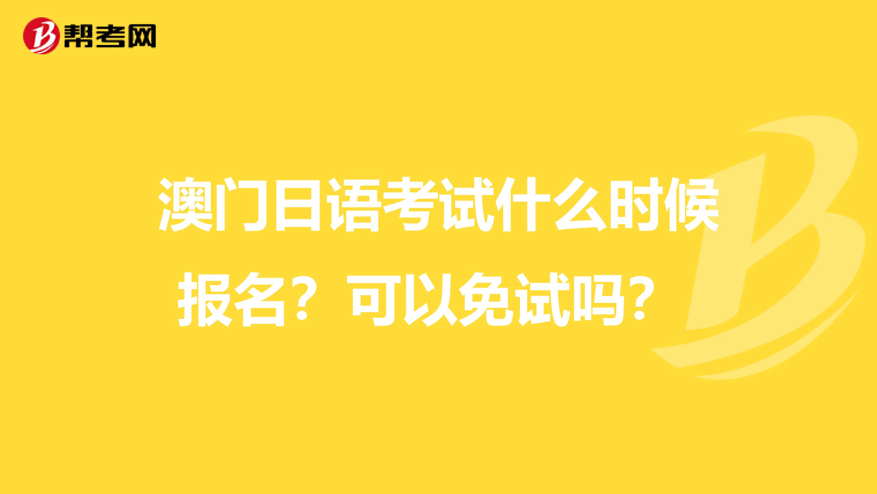 澳门日语考试什么时候报名？可以免试吗？ 