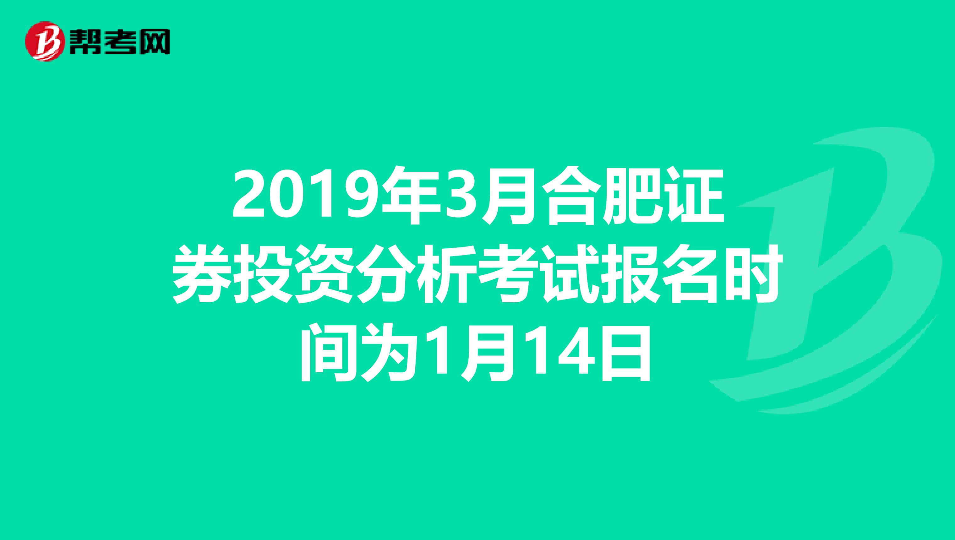 2019年3月合肥证券投资分析考试报名时间为1月14日
