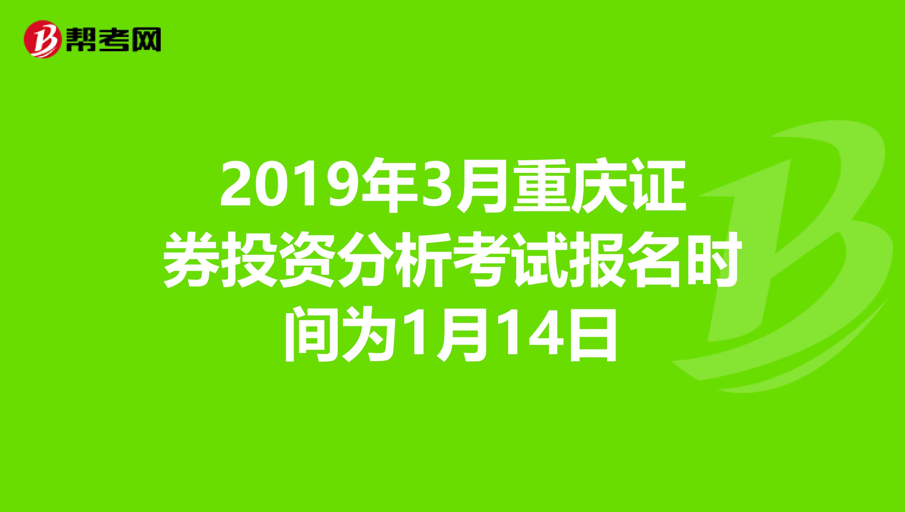 2019年3月重庆证券投资分析考试报名时间为1月14日