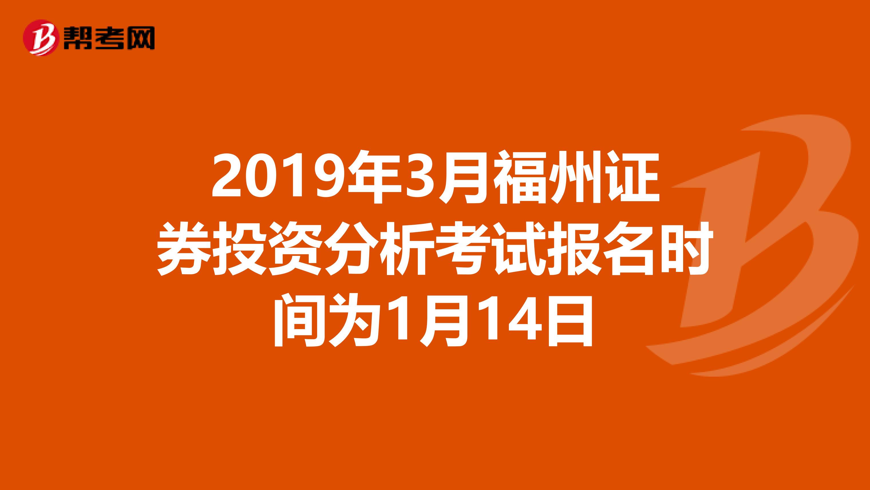 2019年3月福州证券投资分析考试报名时间为1月14日