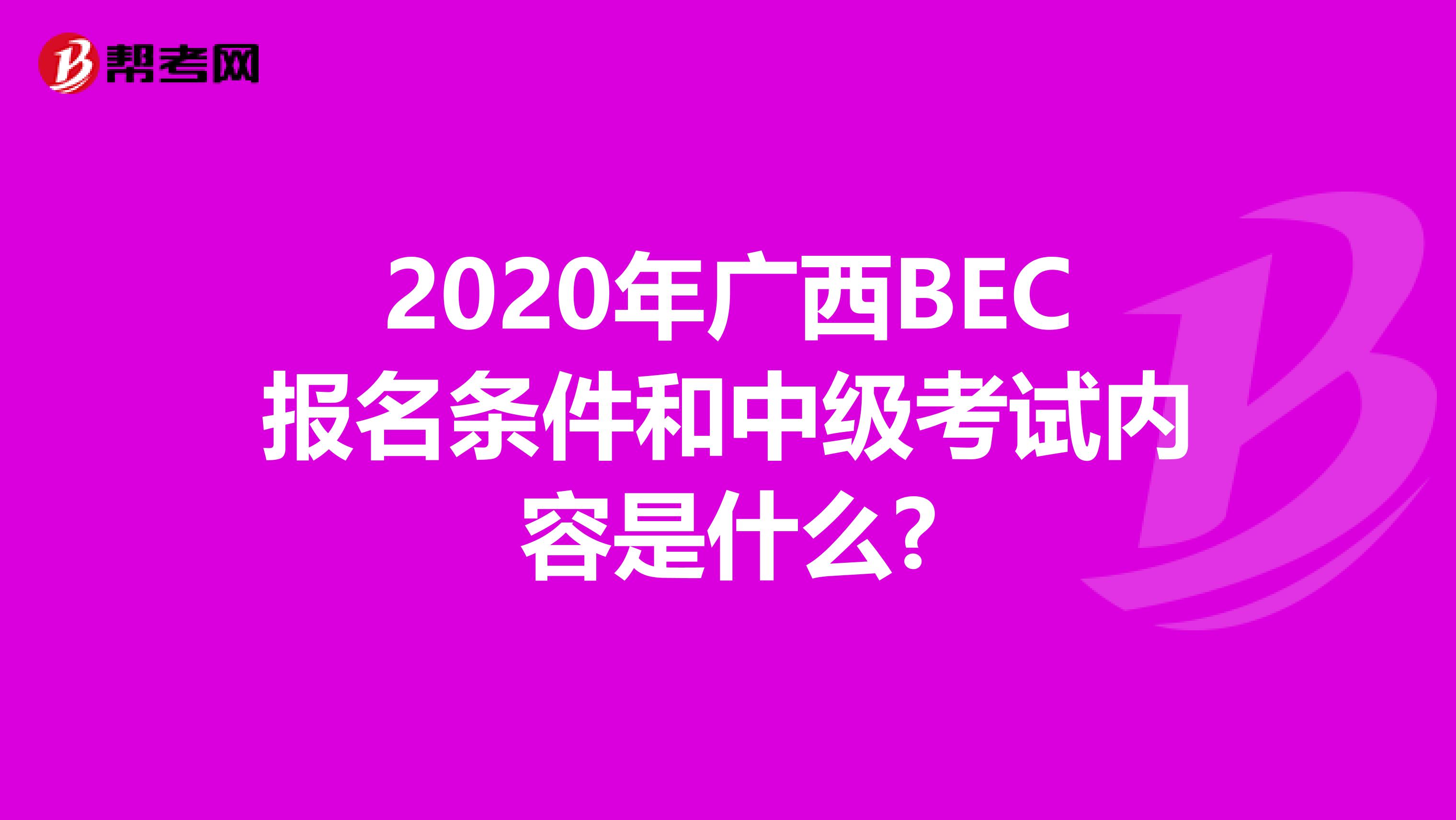 2020年广西BEC报名条件和中级考试内容是什么?