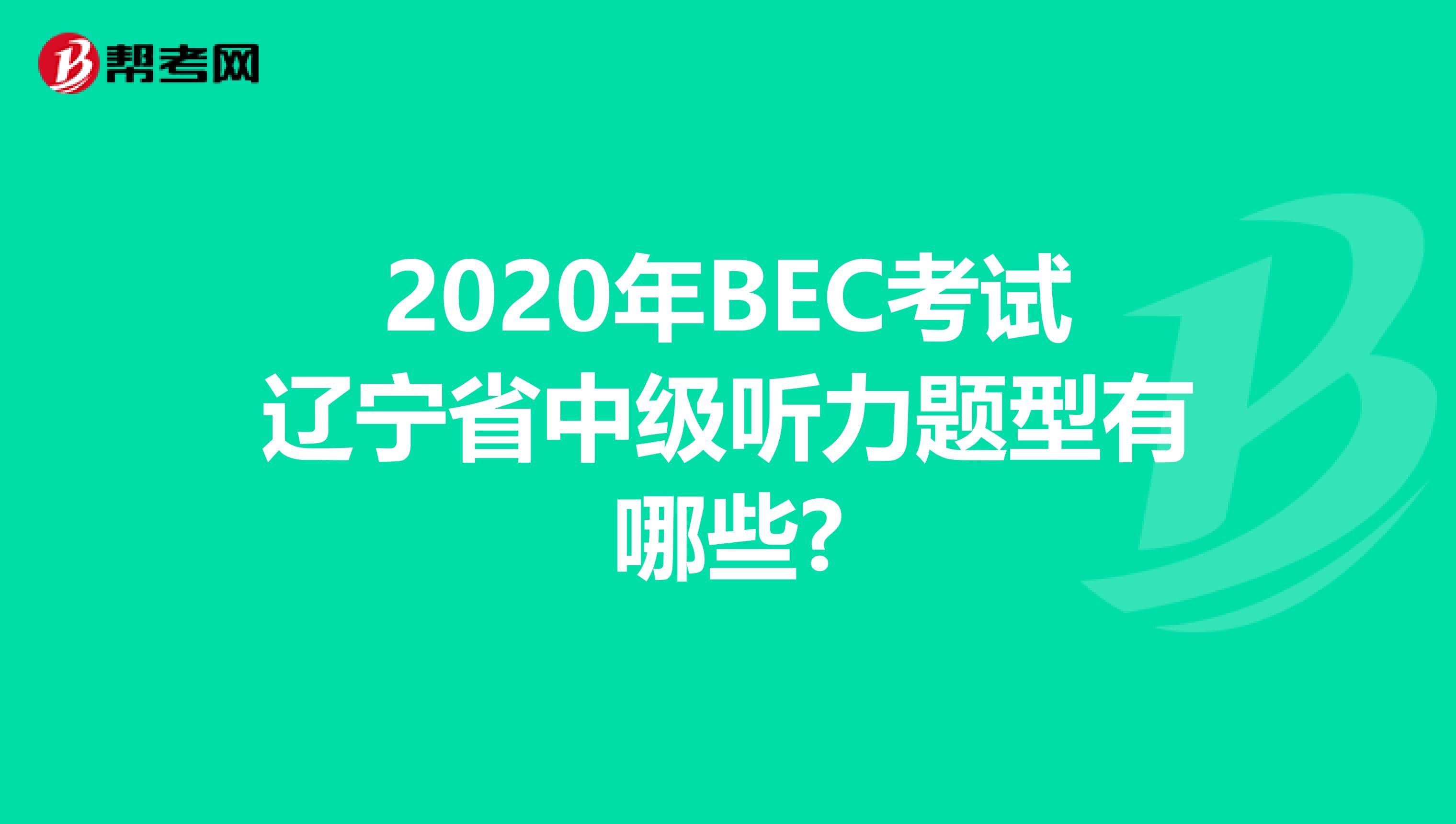 2020年BEC考试辽宁省中级听力题型有哪些?