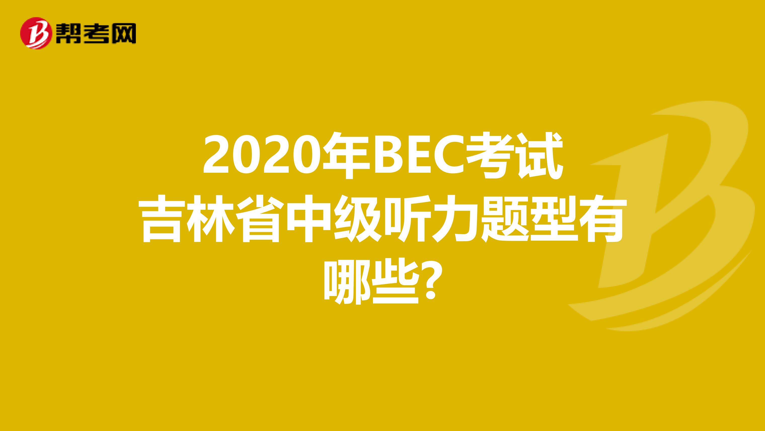 2020年BEC考试吉林省中级听力题型有哪些?