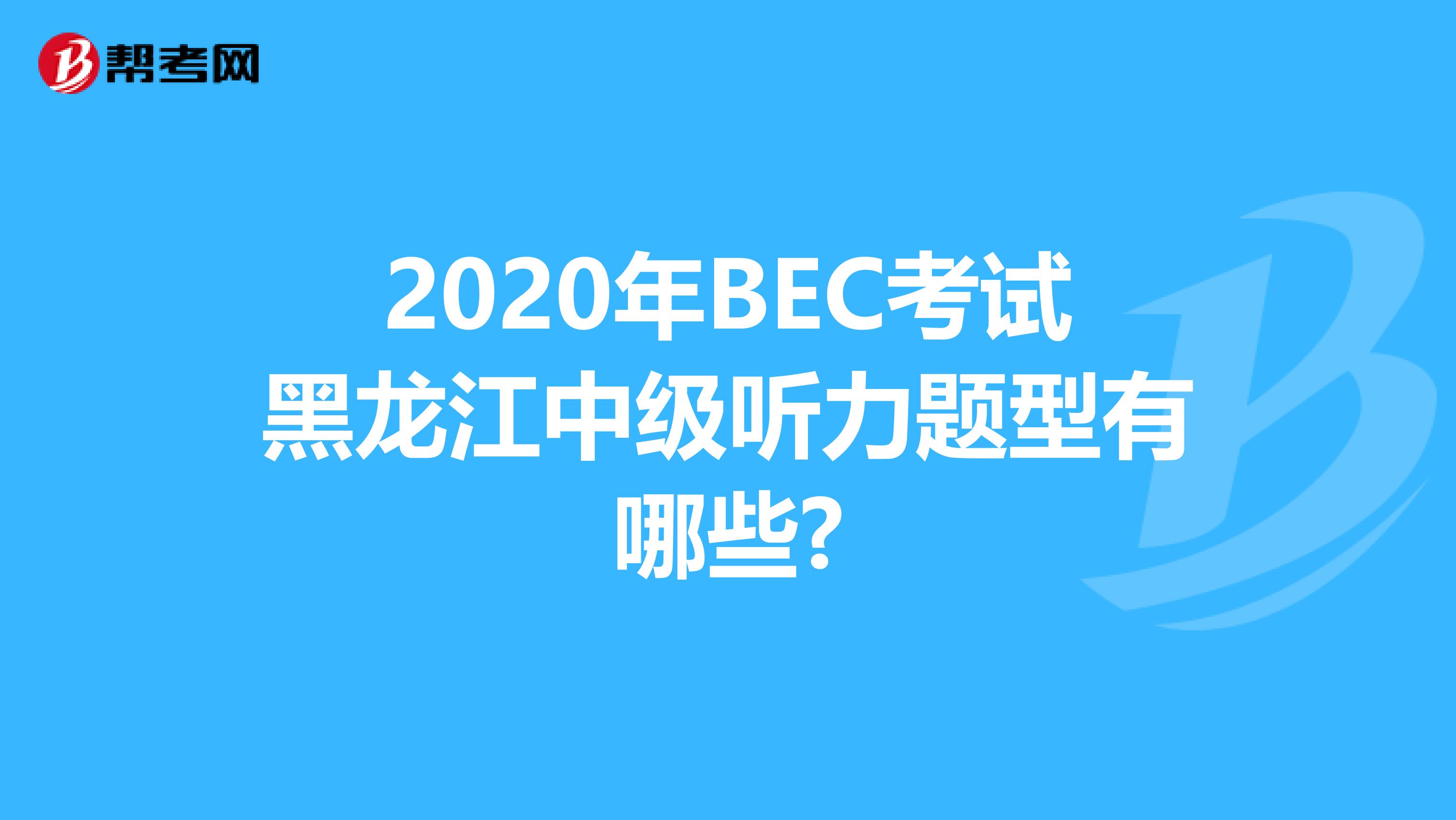2020年BEC考试黑龙江中级听力题型有哪些?