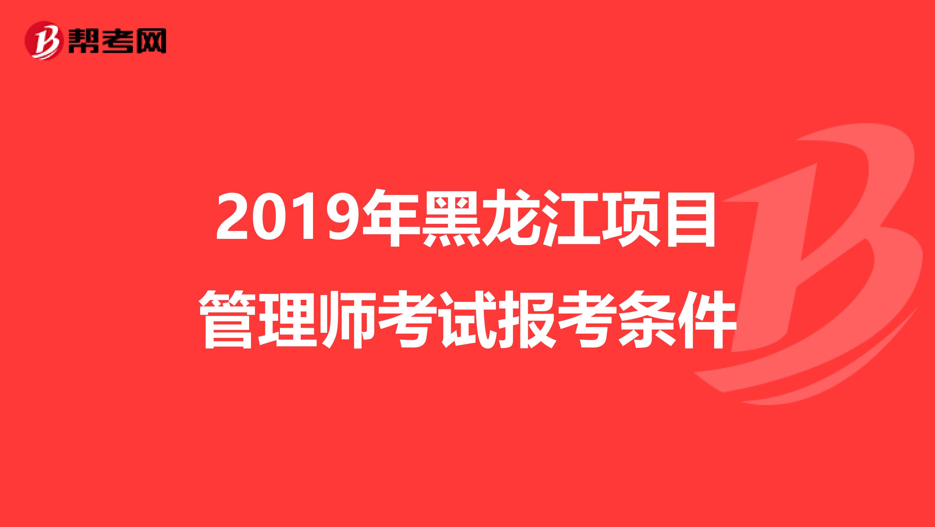 2019年黑龙江项目管理师考试报考条件