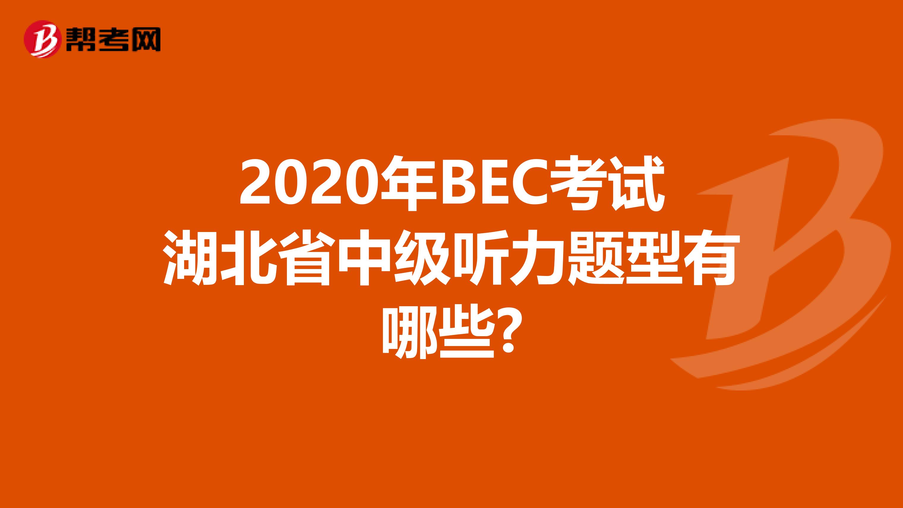 2020年BEC考试湖北省中级听力题型有哪些?