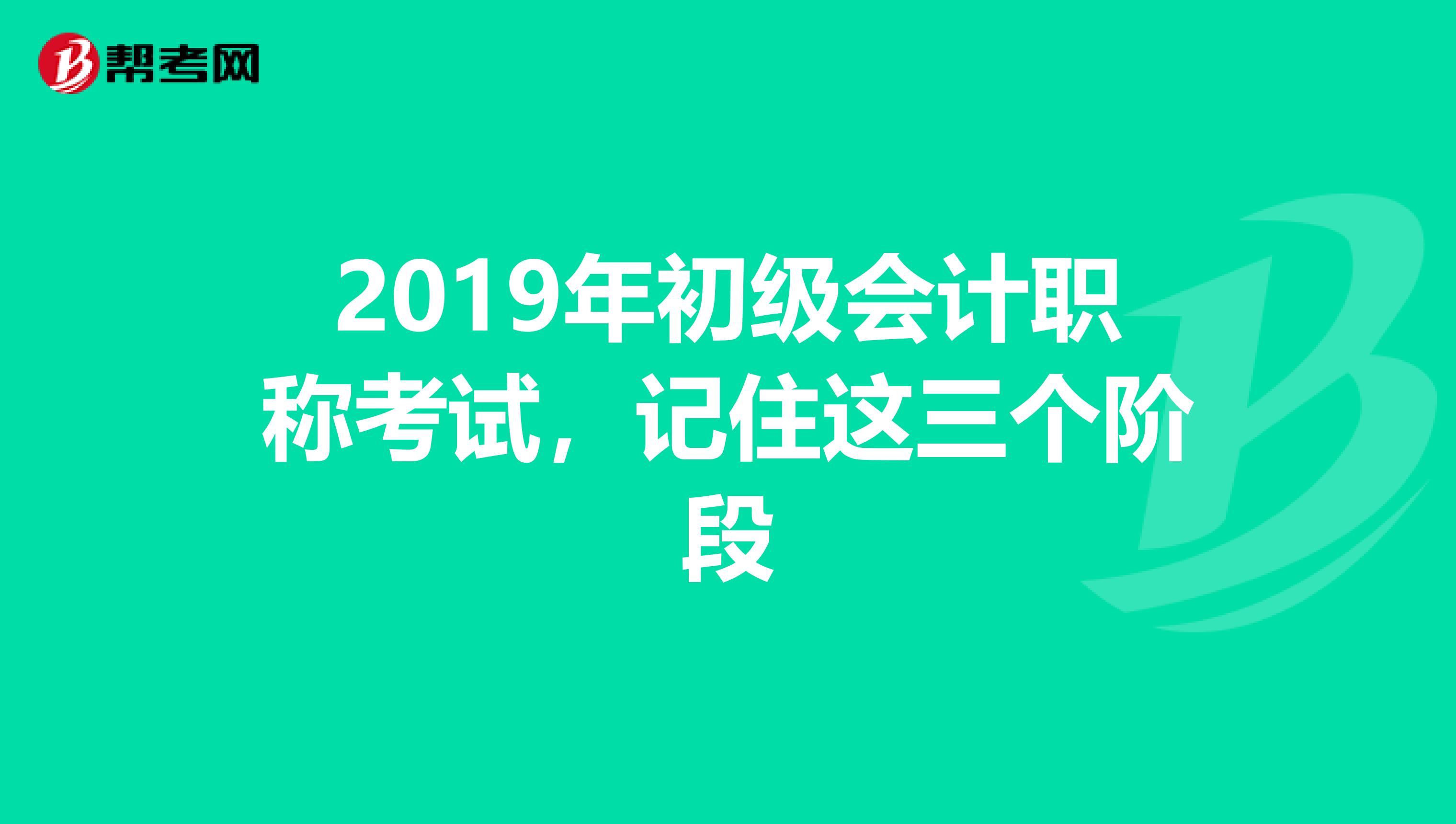 2019年初级会计职称考试，记住这三个阶段