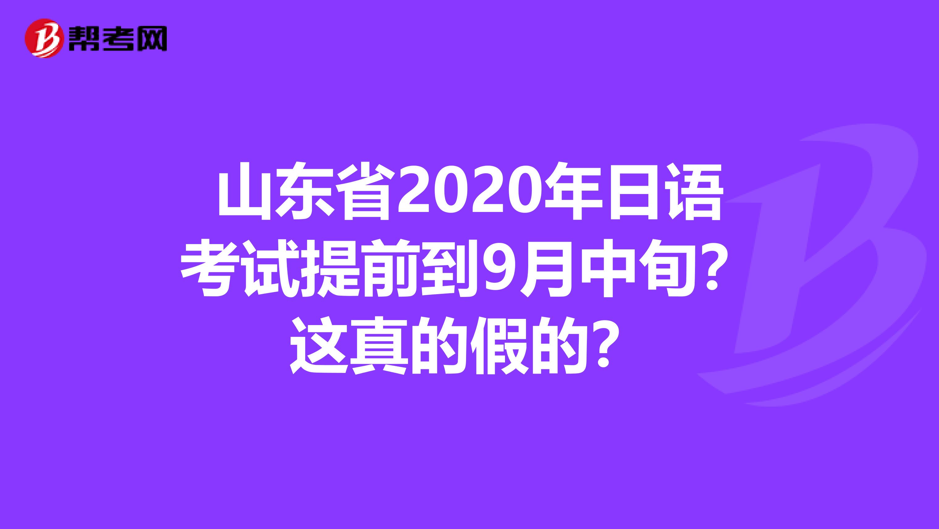 山东省2020年日语考试提前到9月中旬？这真的假的？