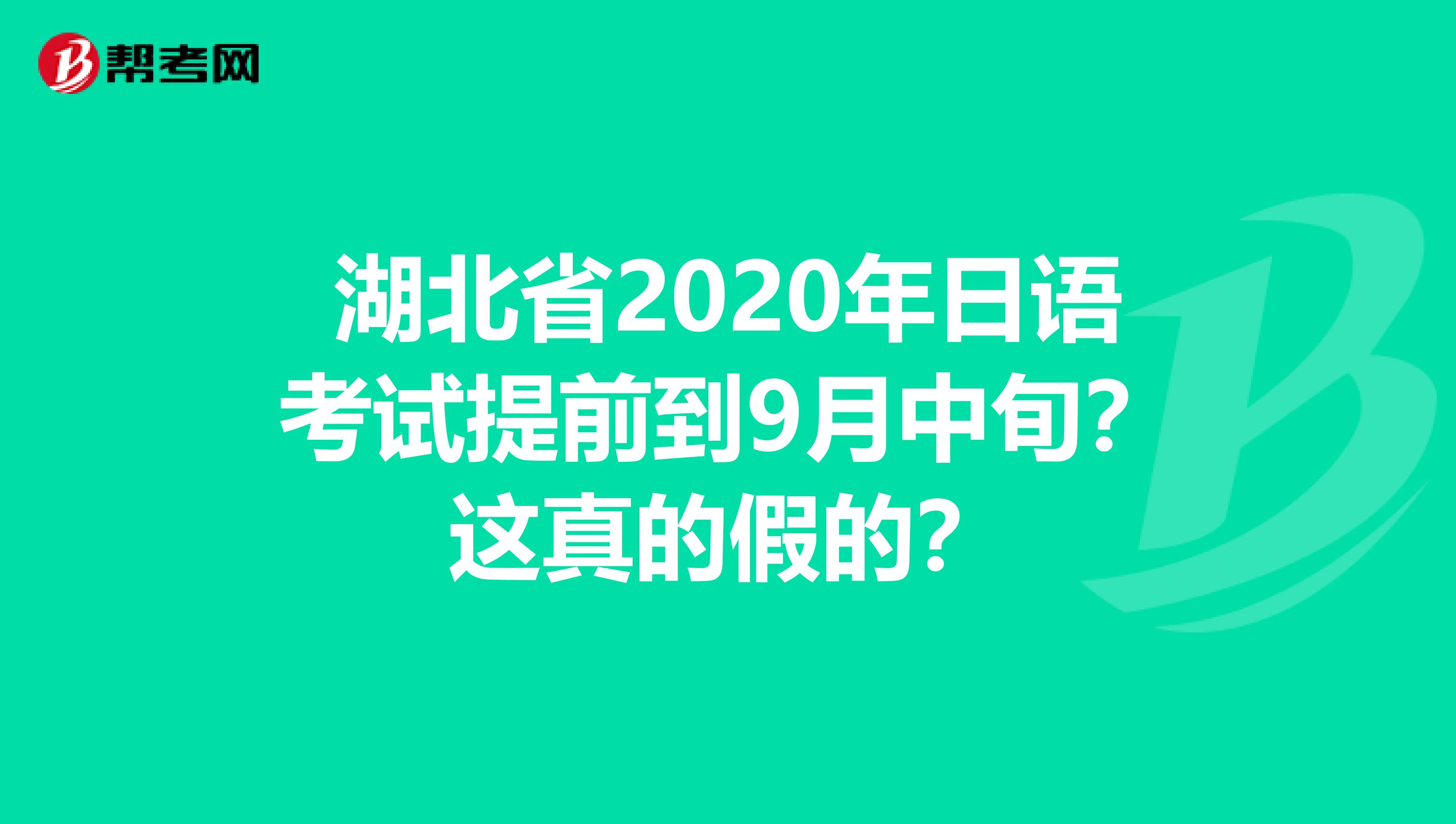 湖北省2020年日语考试提前到9月中旬？这真的假的？