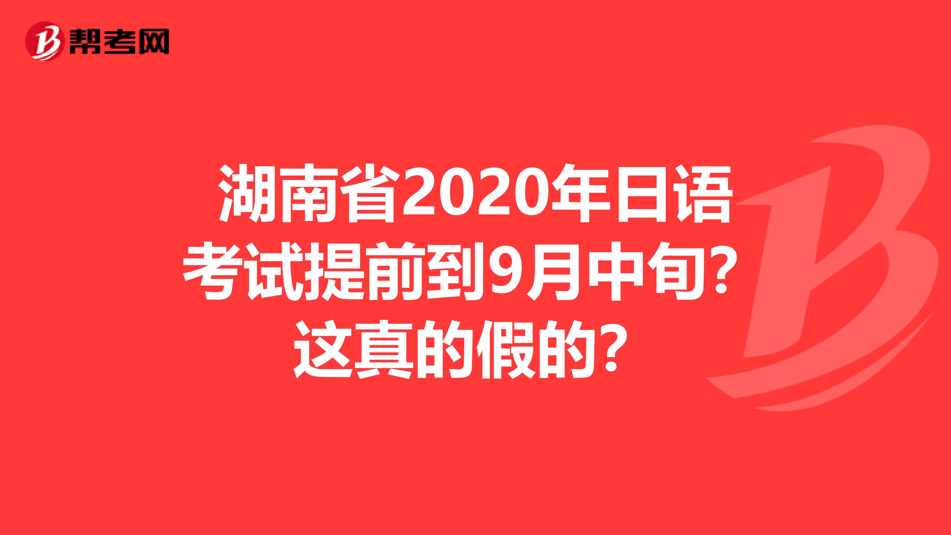 湖南省2020年日语考试提前到9月中旬？这真的假的？
