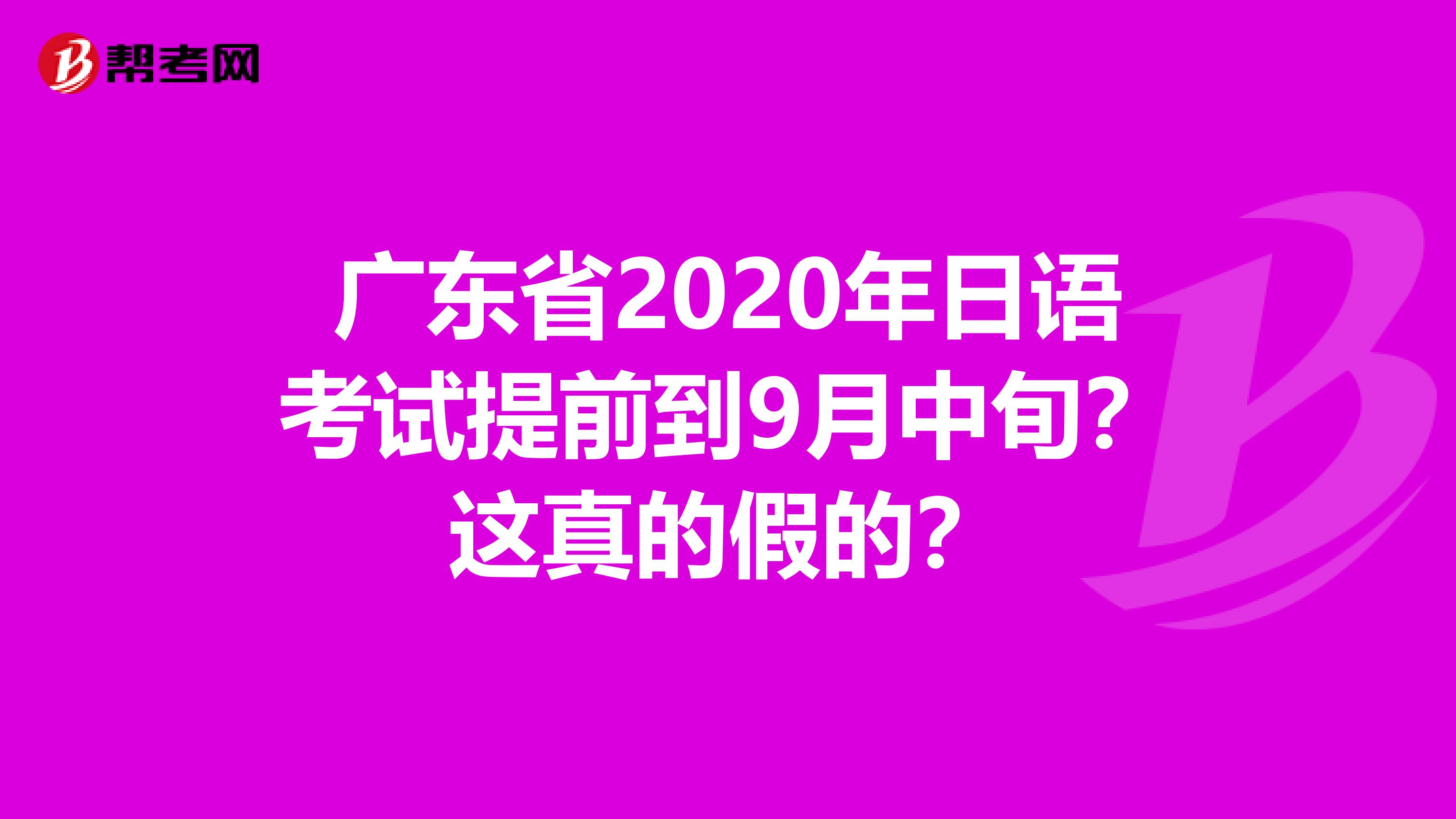 广东省2020年日语考试提前到9月中旬？这真的假的？