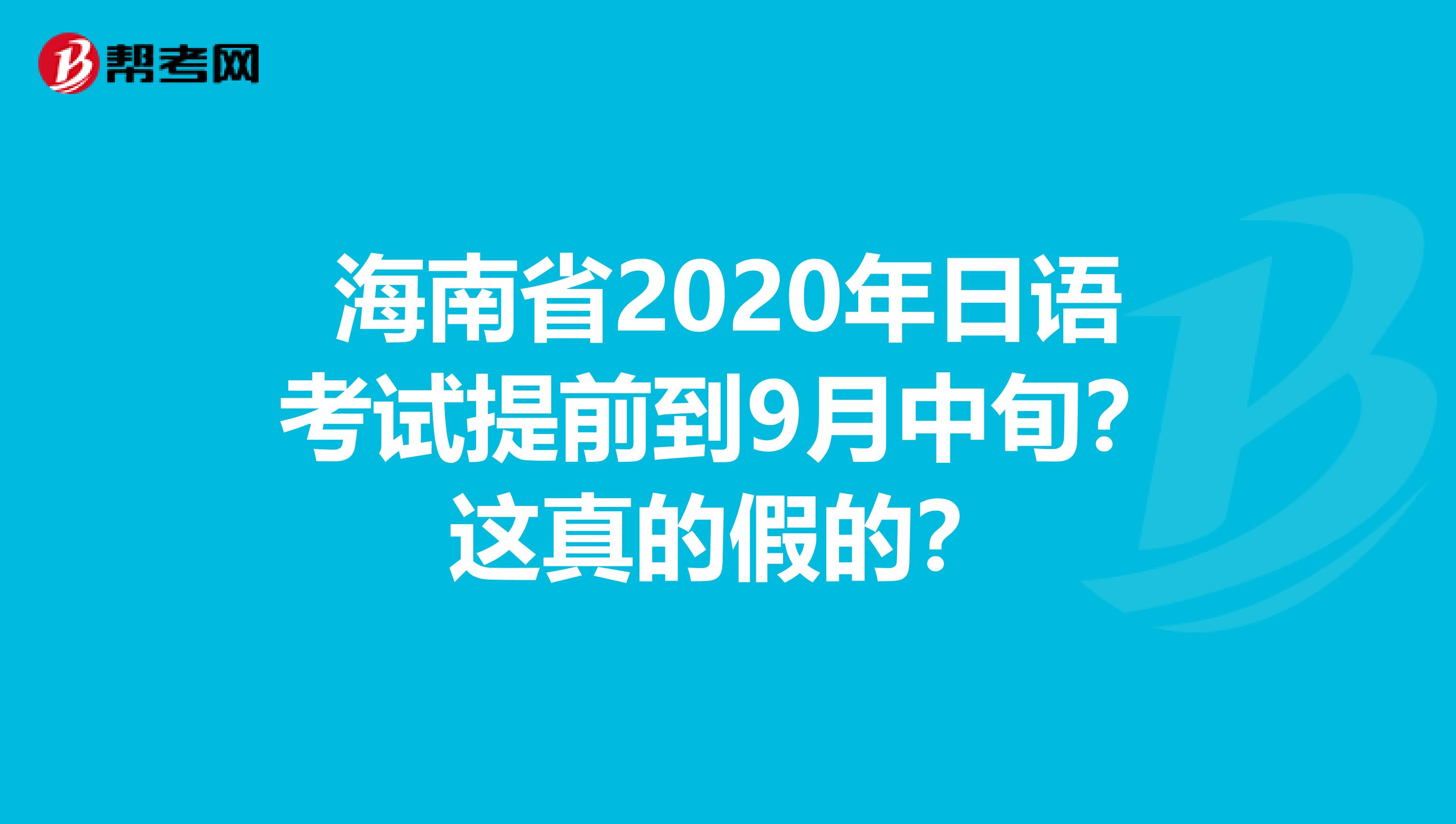海南省2020年日語考試提前到9月中旬？這真的假的？