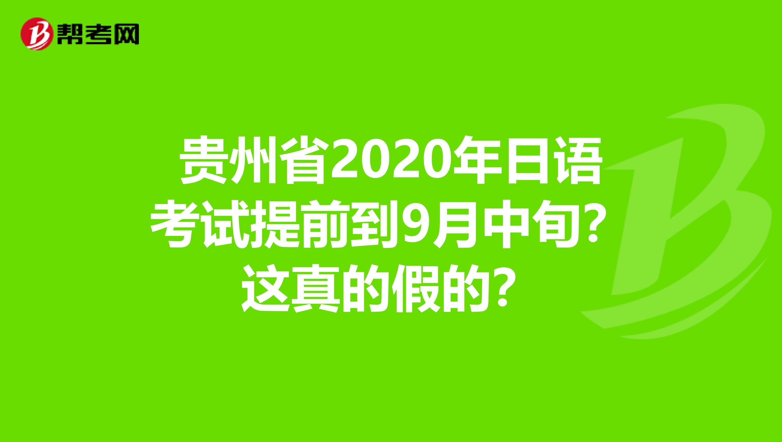 贵州省2020年日语考试提前到9月中旬？这真的假的？