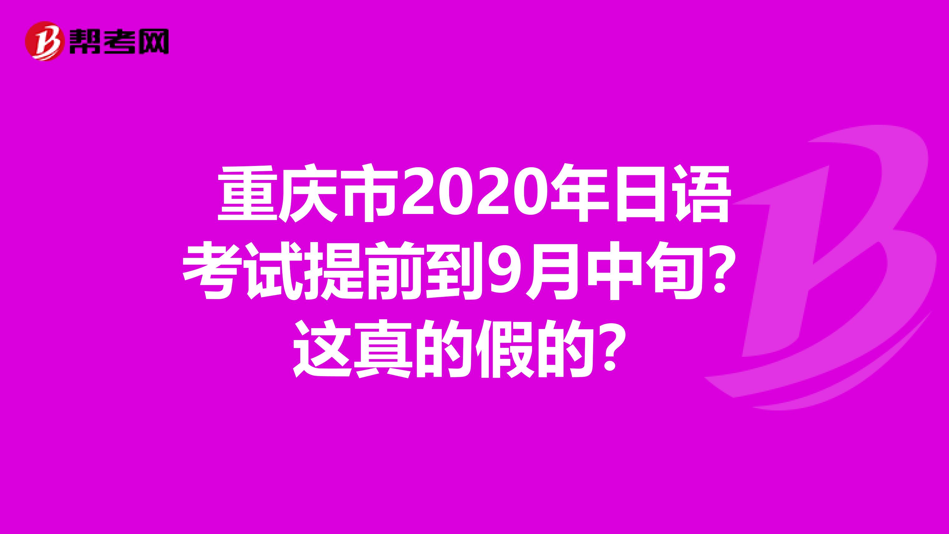 重庆市2020年日语考试提前到9月中旬？这真的假的？