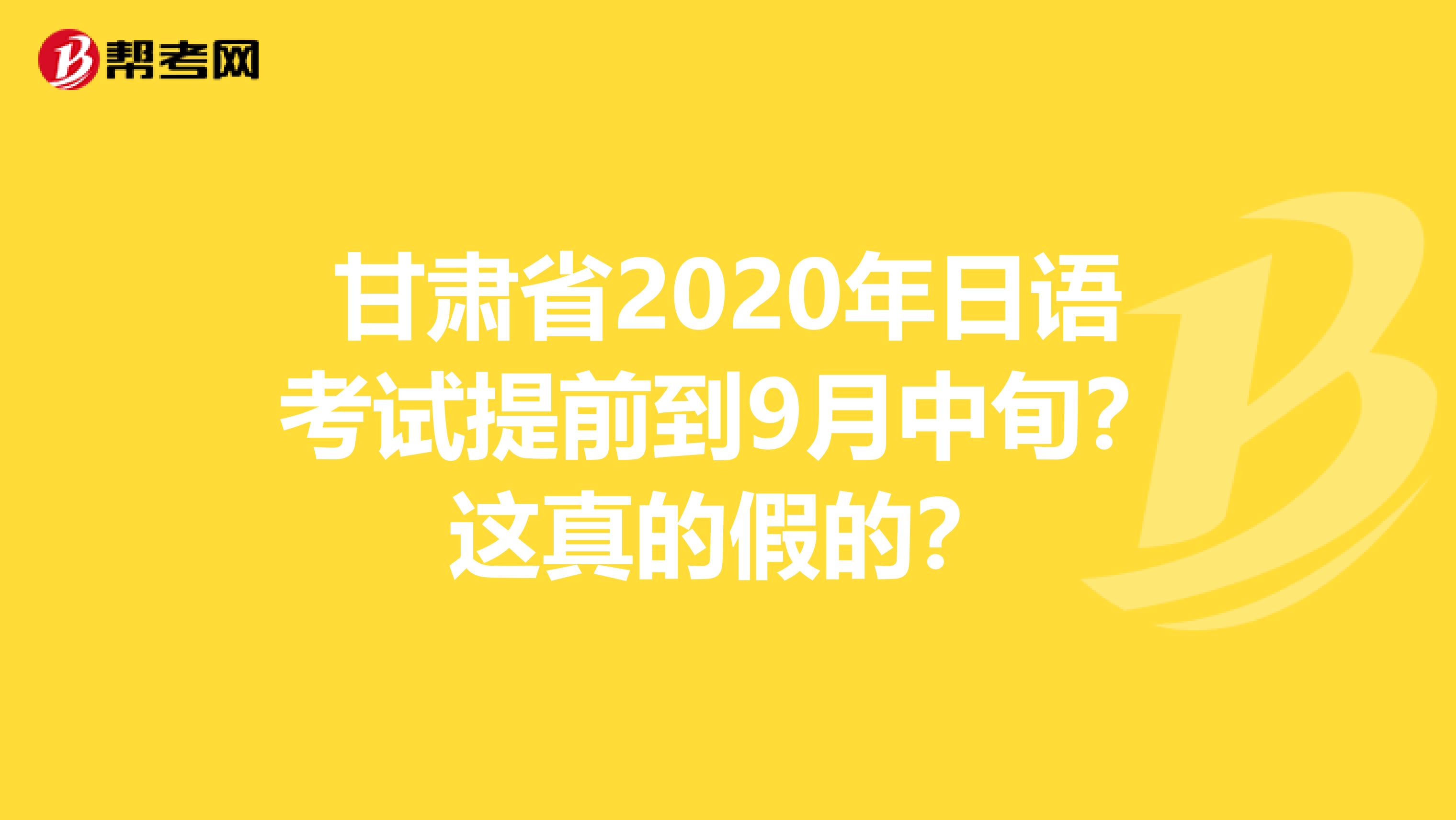 甘肅省2020年日語考試提前到9月中旬？這真的假的？