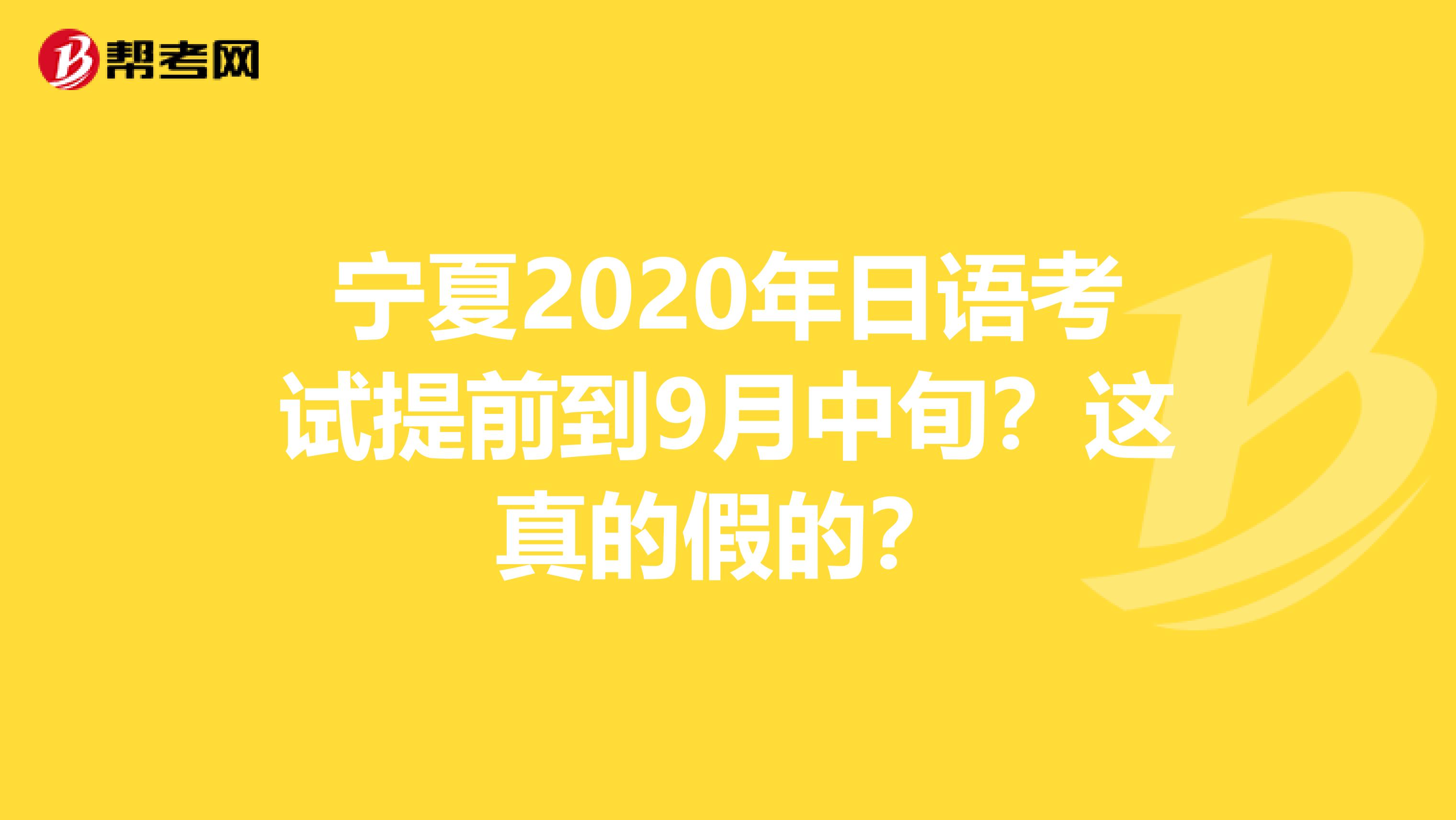 宁夏2020年日语考试提前到9月中旬？这真的假的？