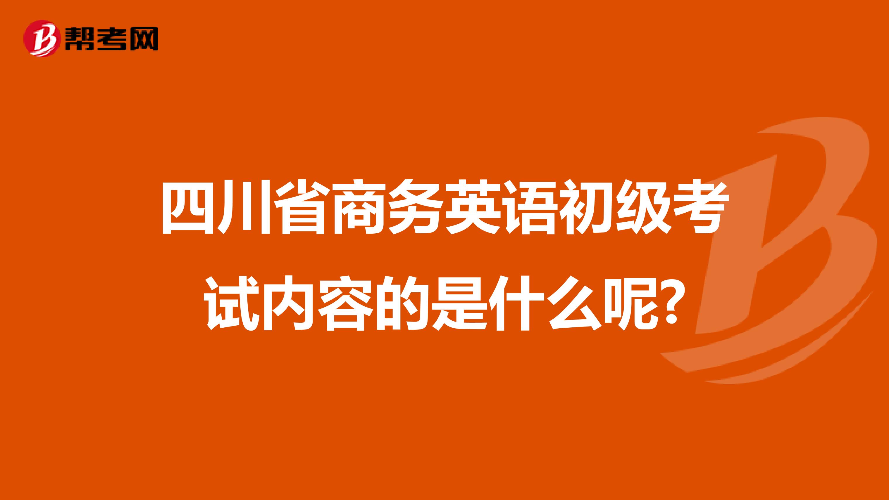 四川省商务英语初级考试内容的是什么呢?