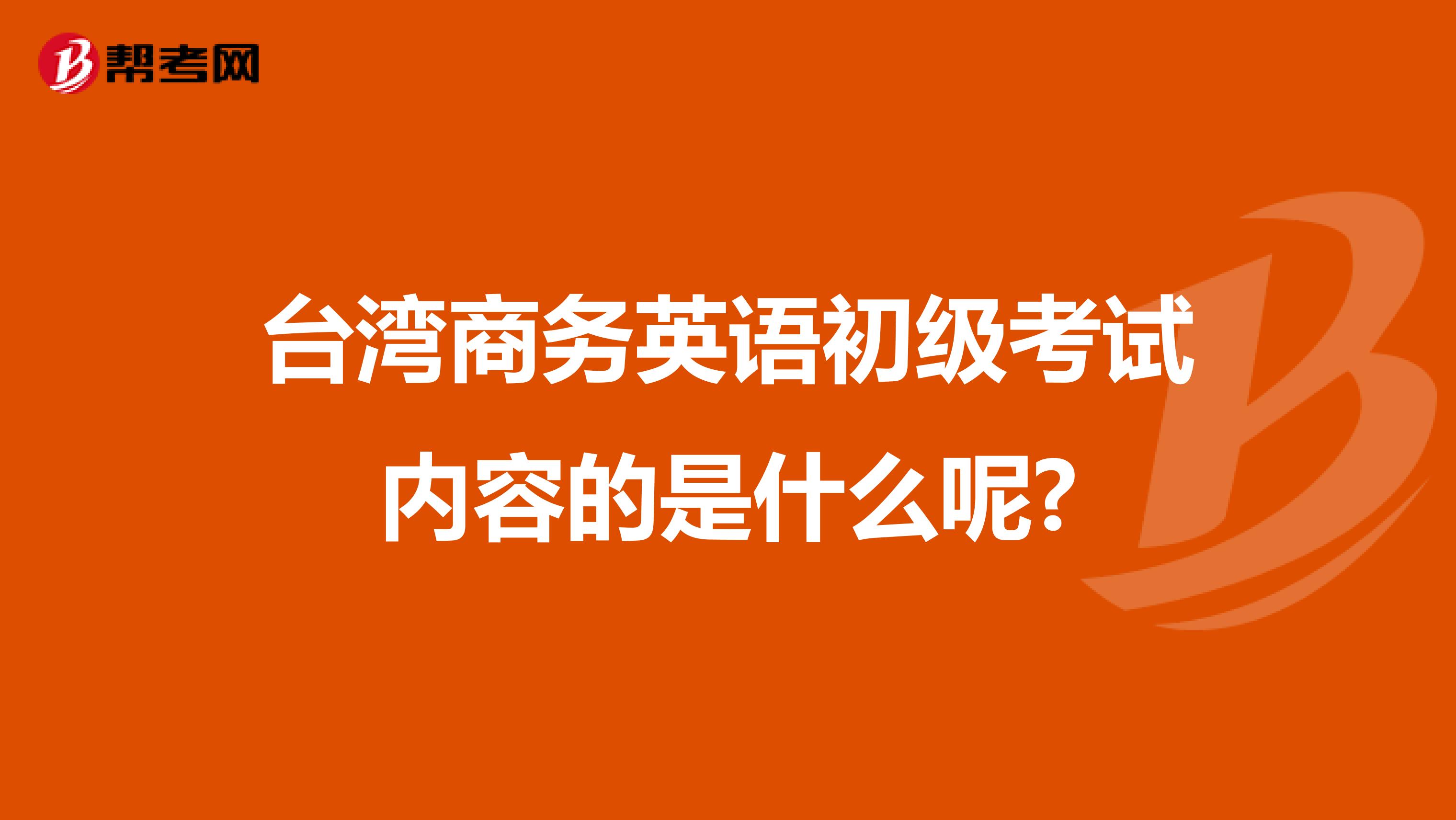 臺灣商務英語初級考試內容的是什么呢?