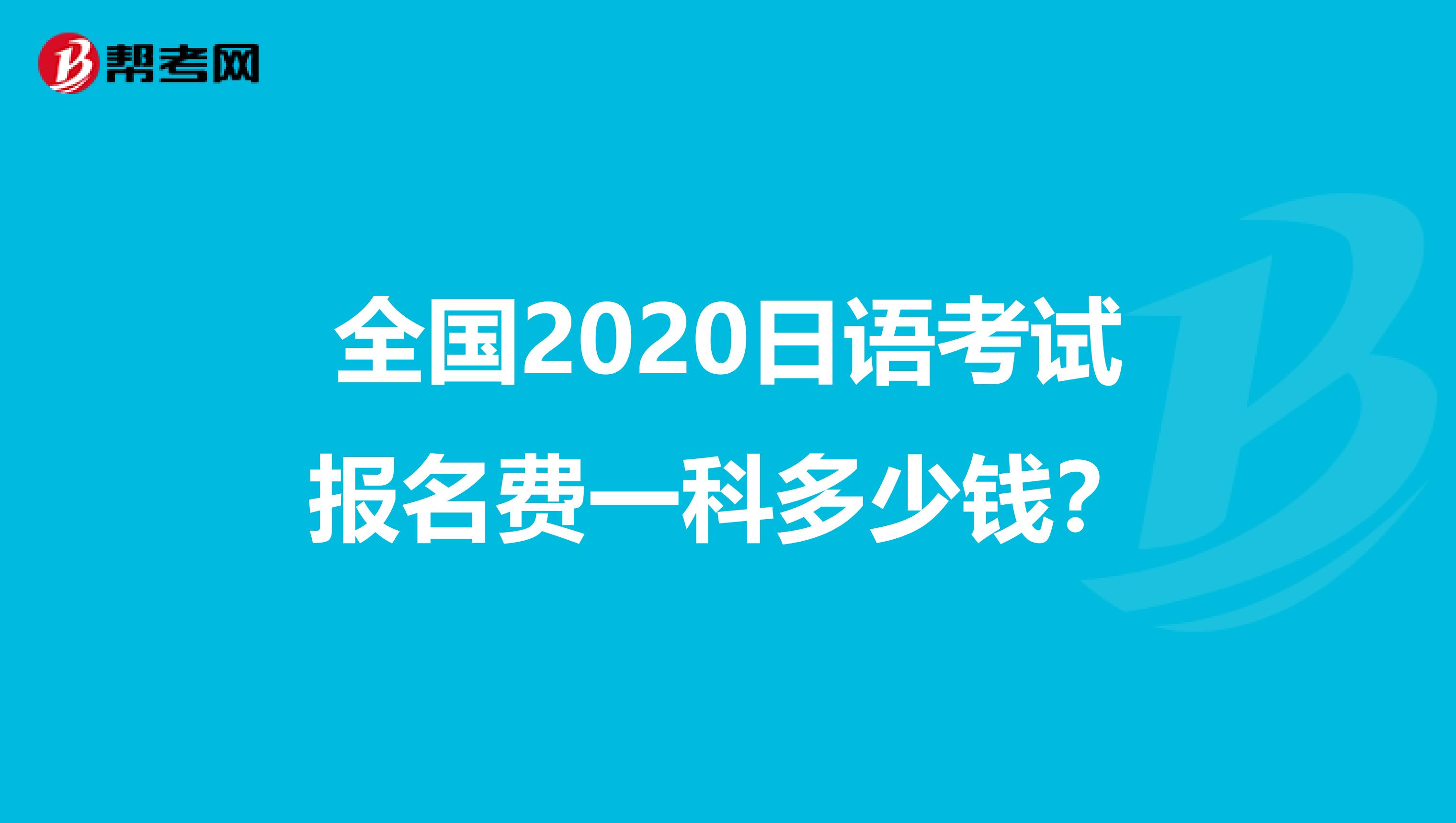 全国2020日语考试报名费一科多少钱？