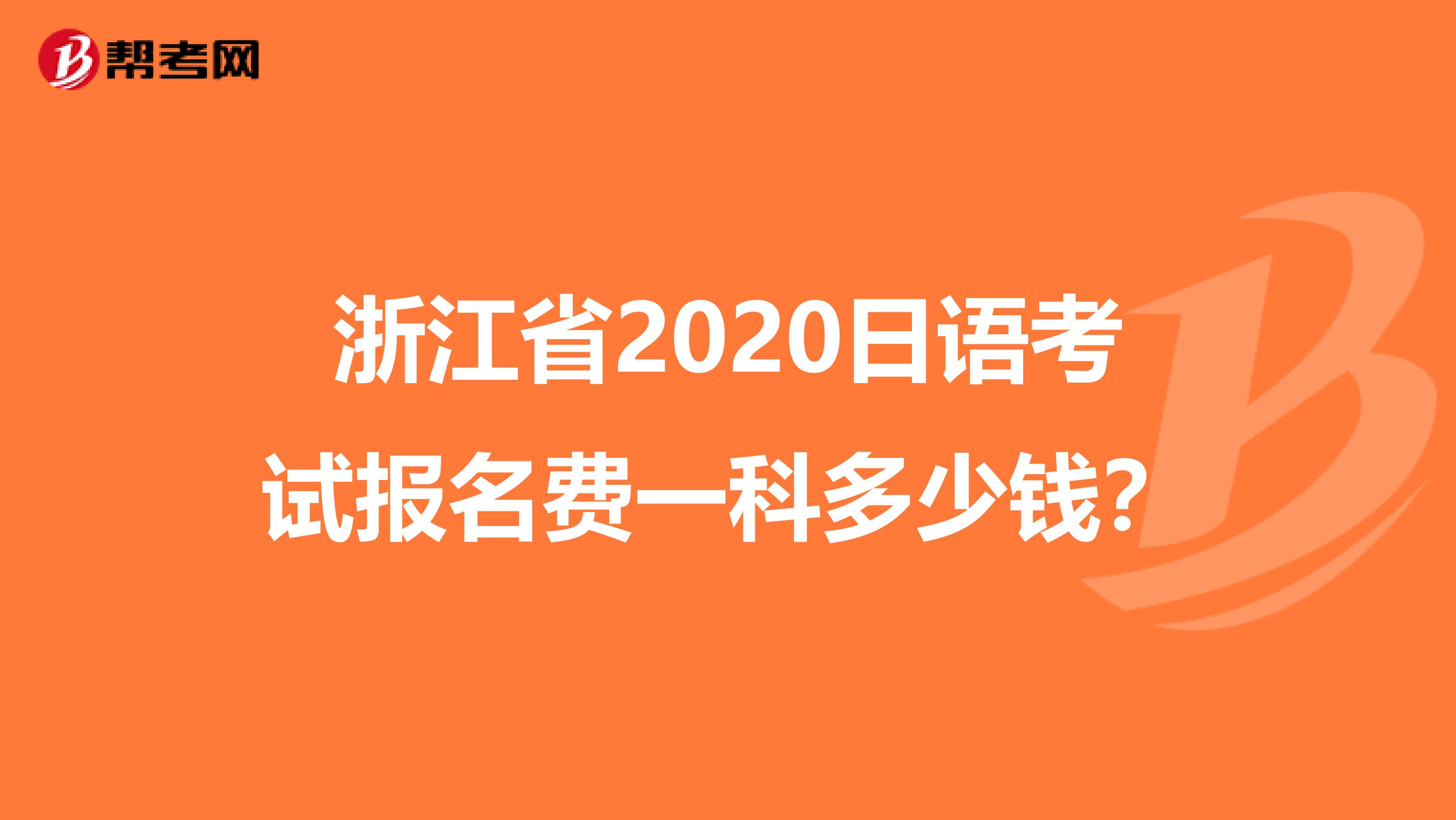 浙江省2020日语考试报名费一科多少钱？