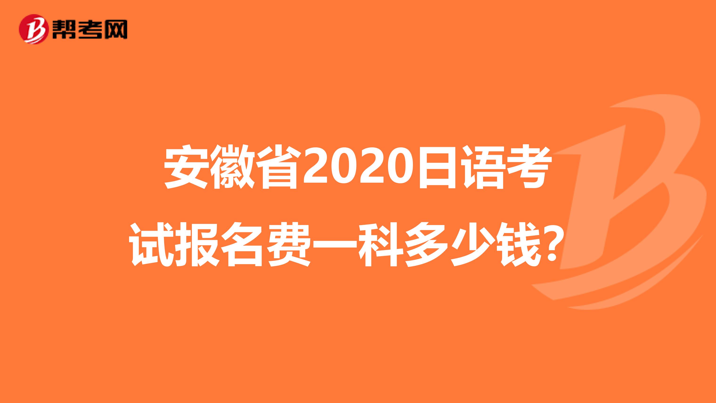 安徽省2020日語考試報名費一科多少錢？