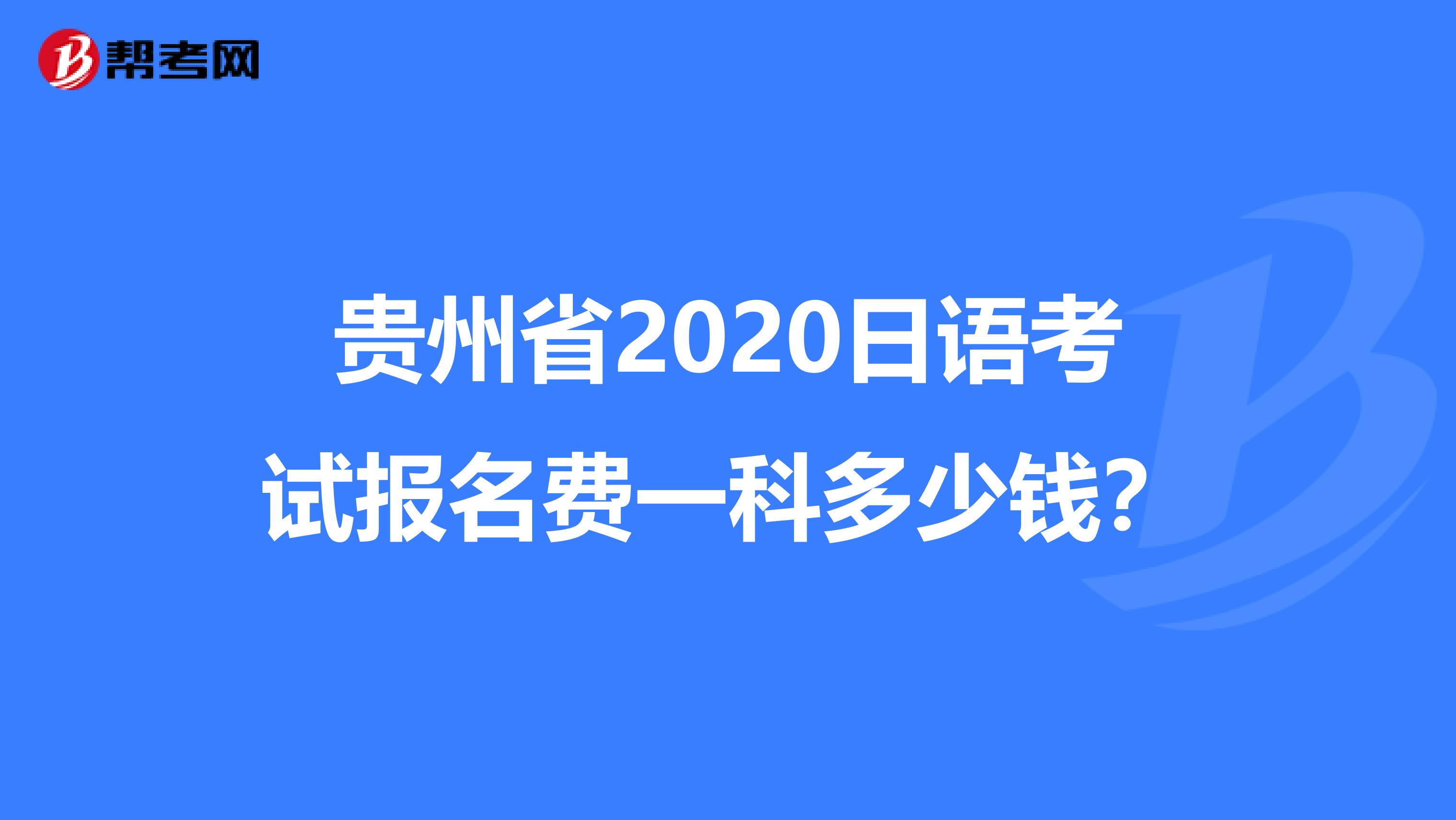 贵州省2020日语考试报名费一科多少钱？