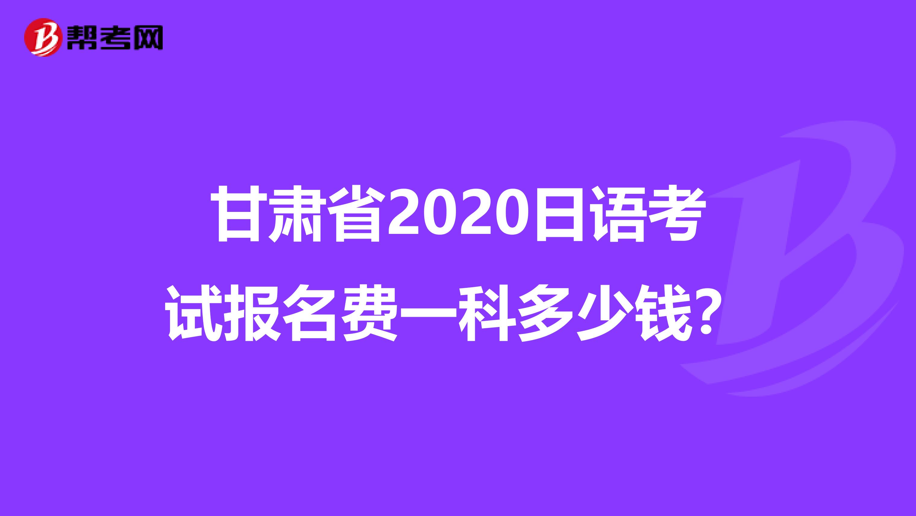 甘肃省2020日语考试报名费一科多少钱？