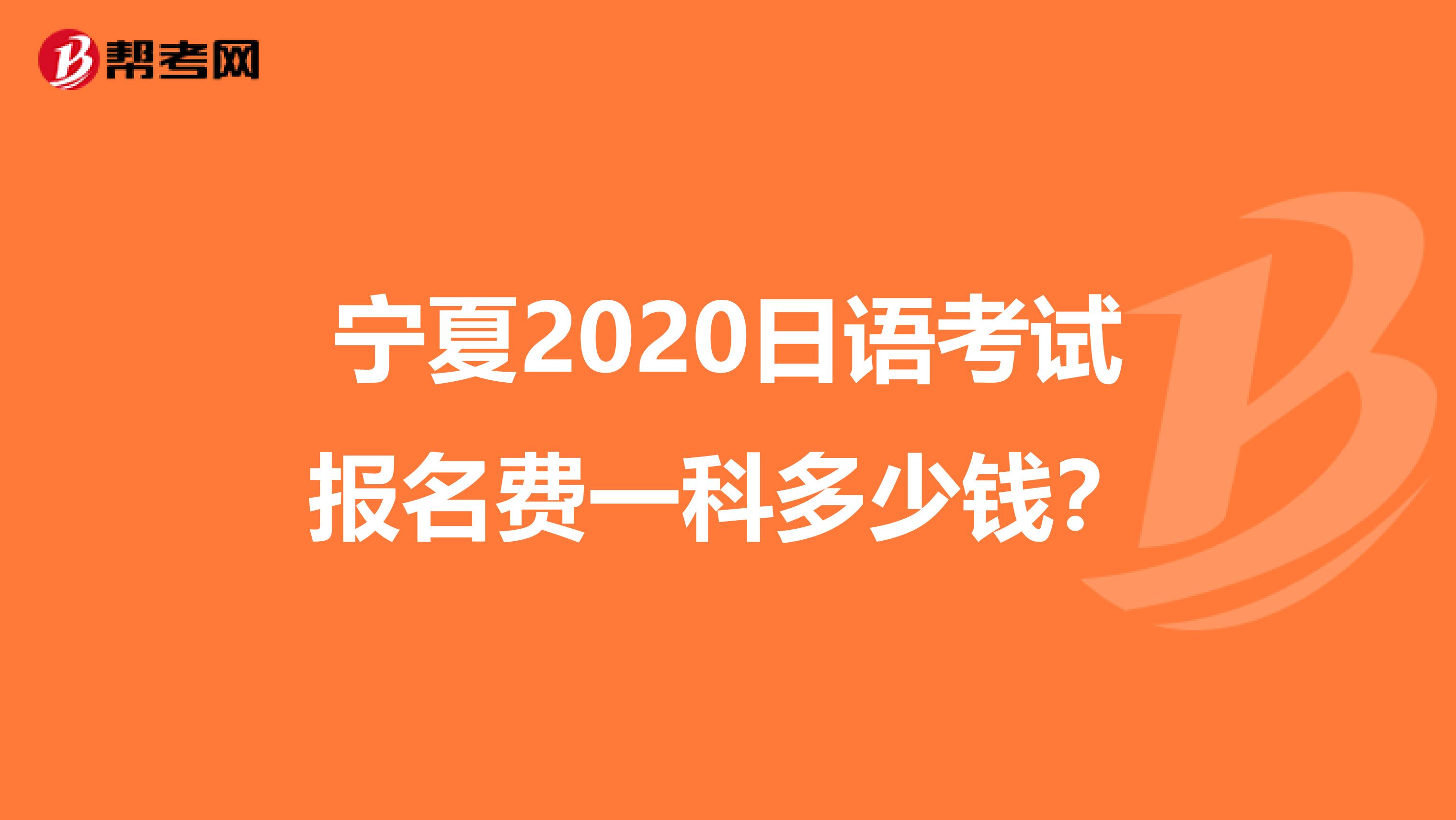 宁夏2020日语考试报名费一科多少钱？