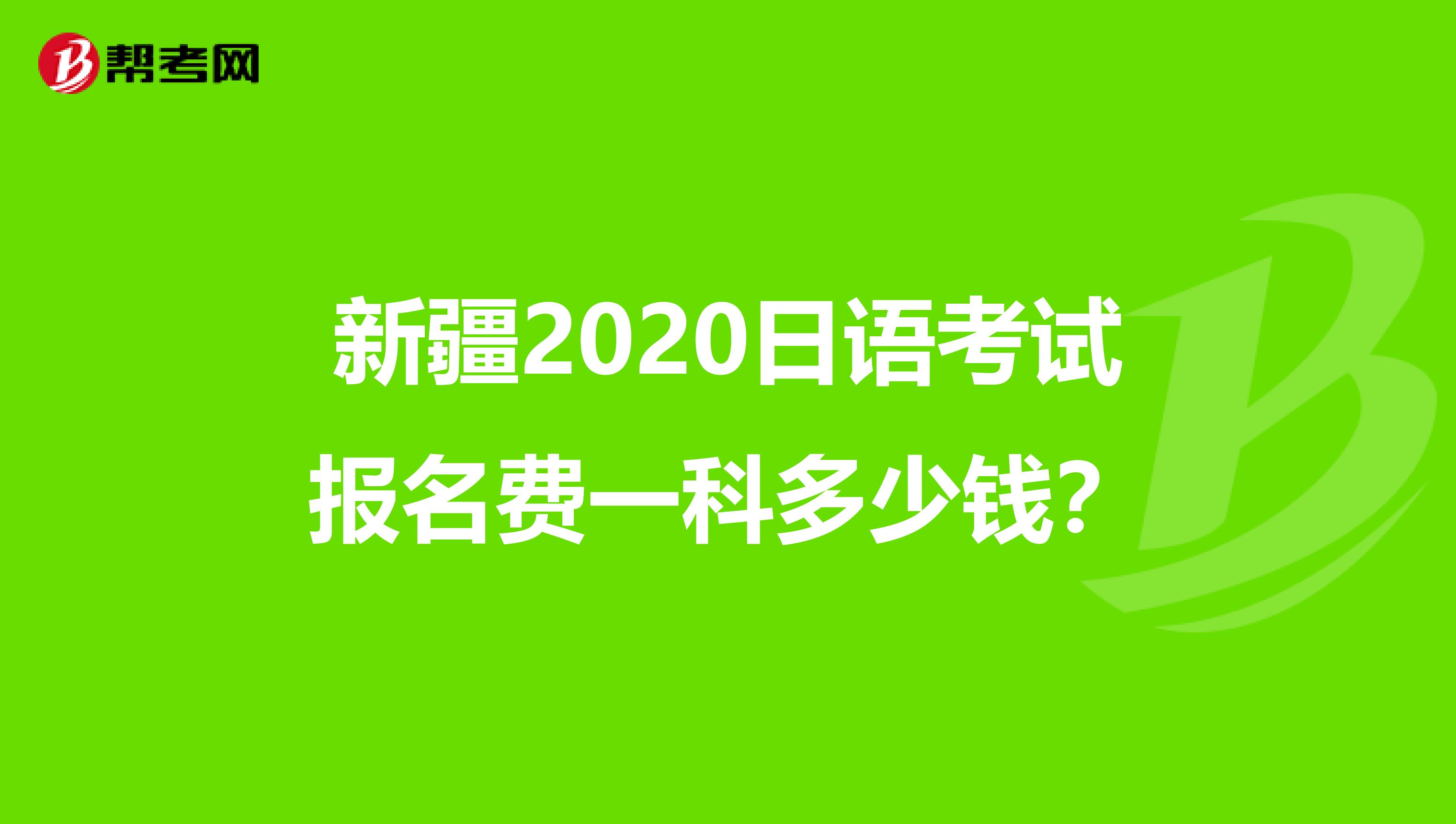 新疆2020日语考试报名费一科多少钱？