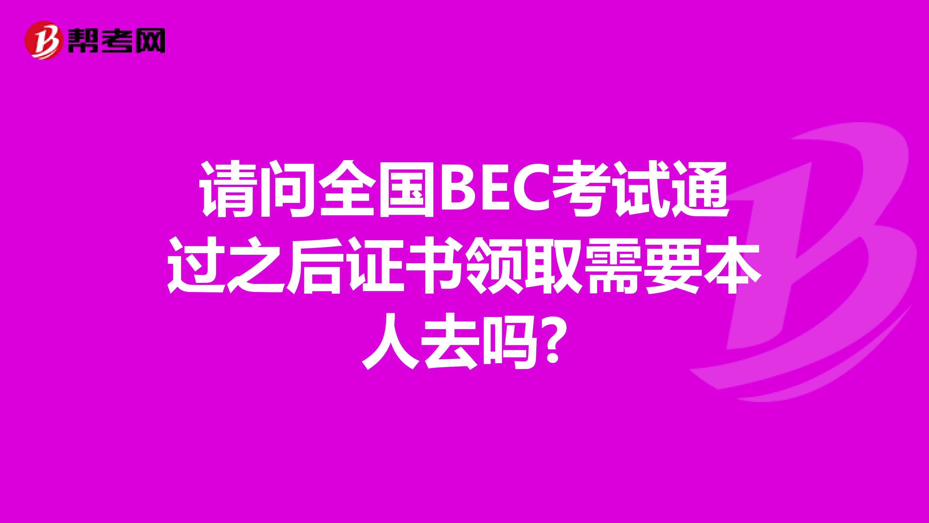 请问全国BEC考试通过之后证书领取需要本人去吗?