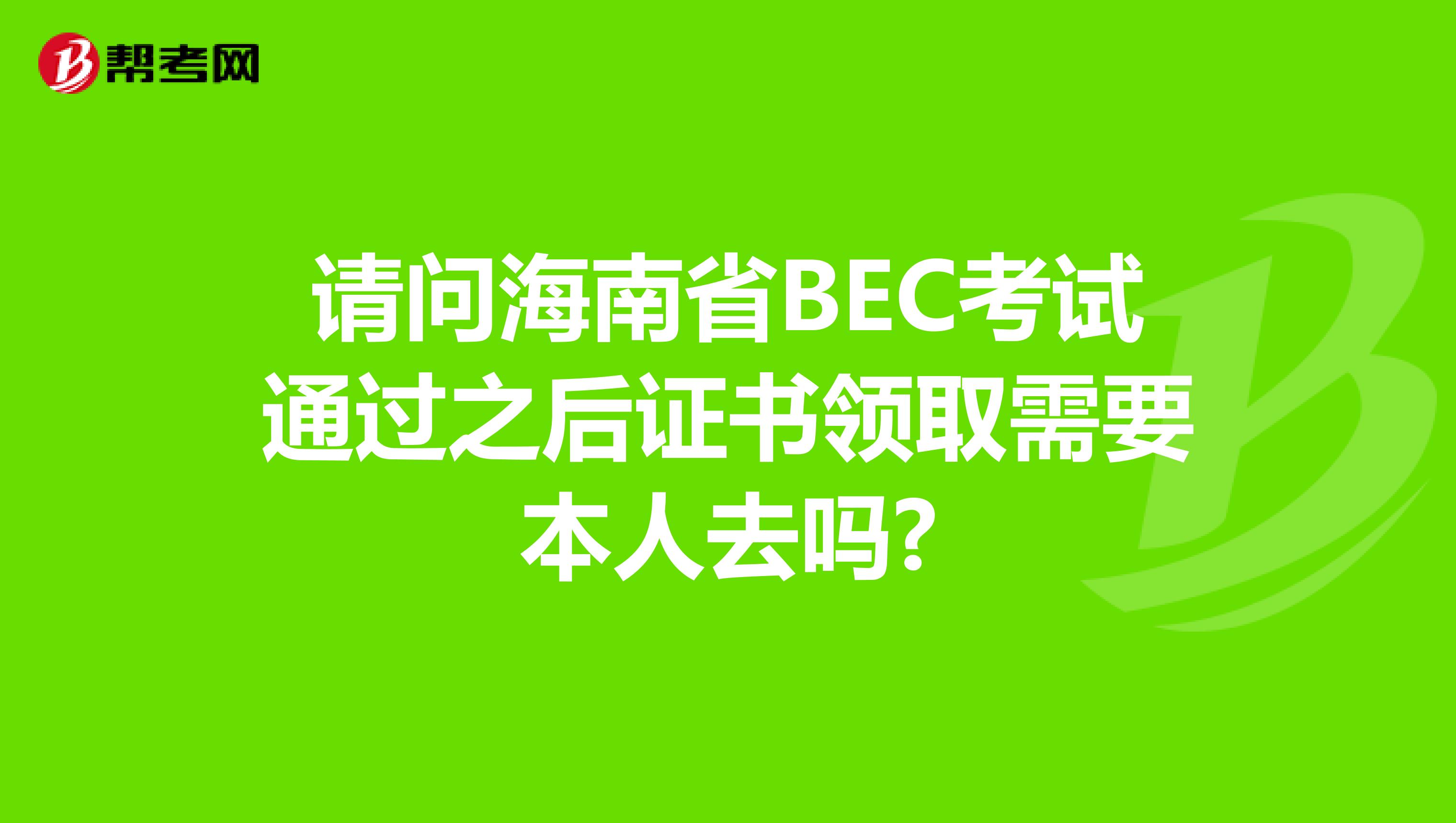 请问海南省BEC考试通过之后证书领取需要本人去吗?