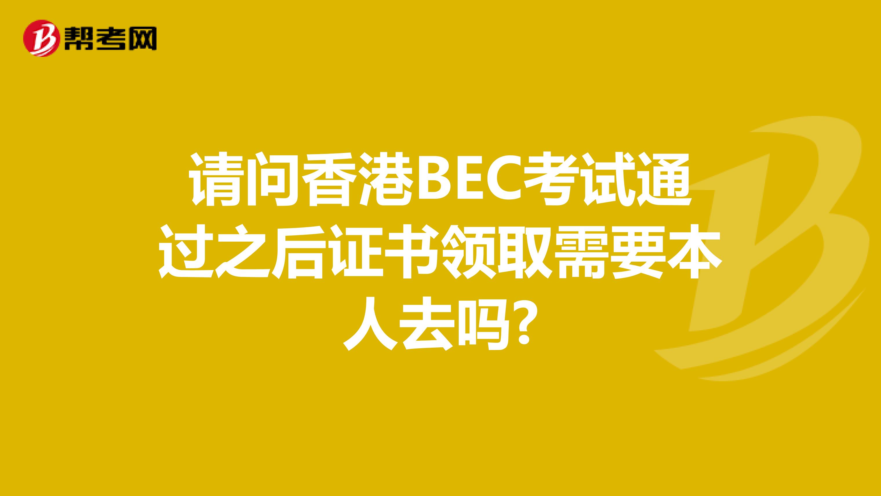 请问香港BEC考试通过之后证书领取需要本人去吗?