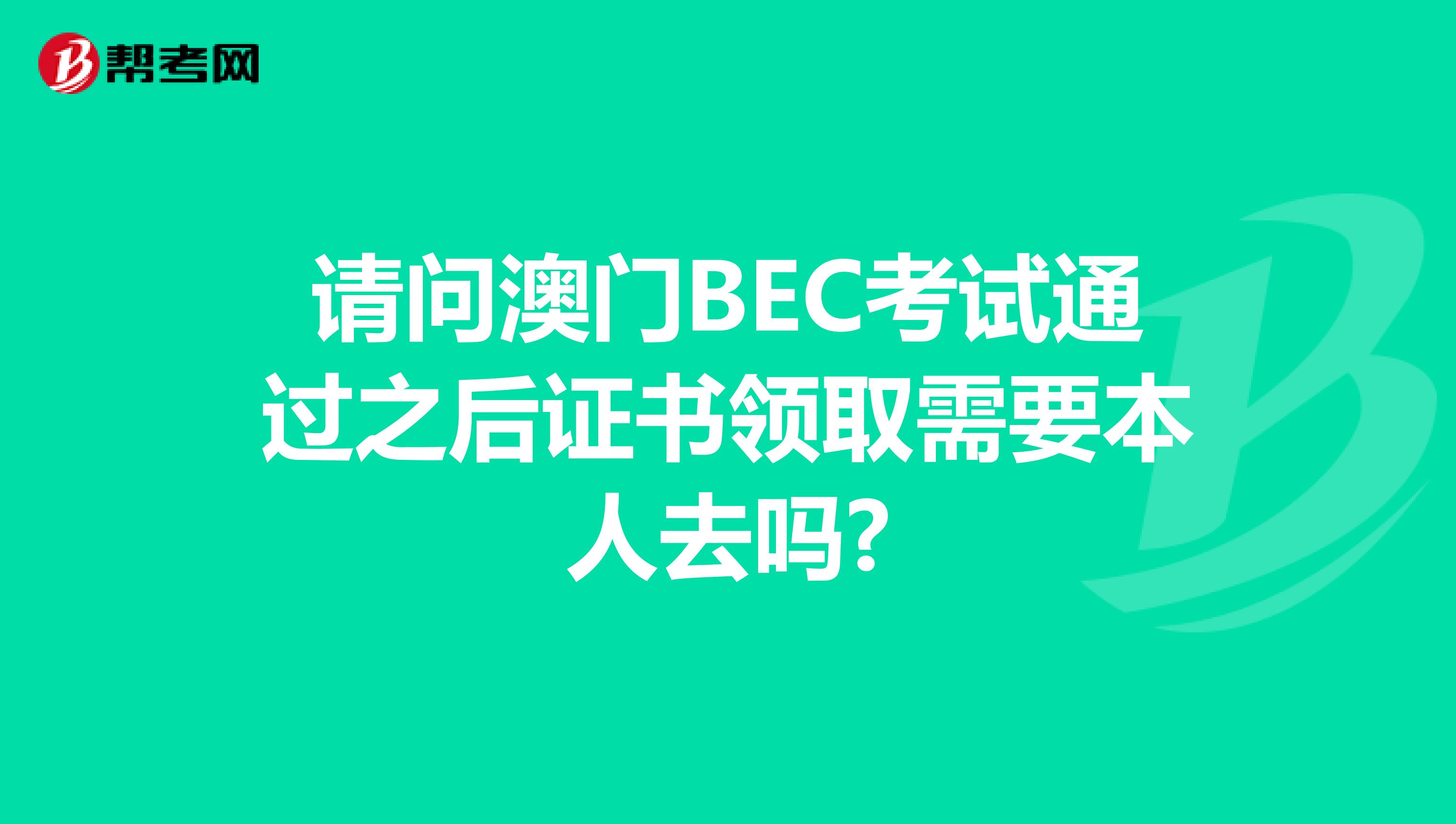 请问澳门BEC考试通过之后证书领取需要本人去吗?