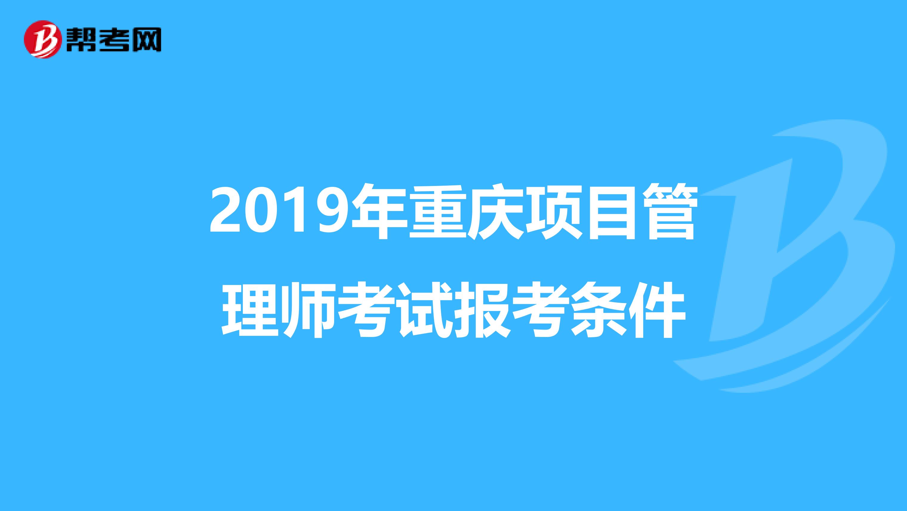 2019年重慶項(xiàng)目管理師考試報(bào)考條件