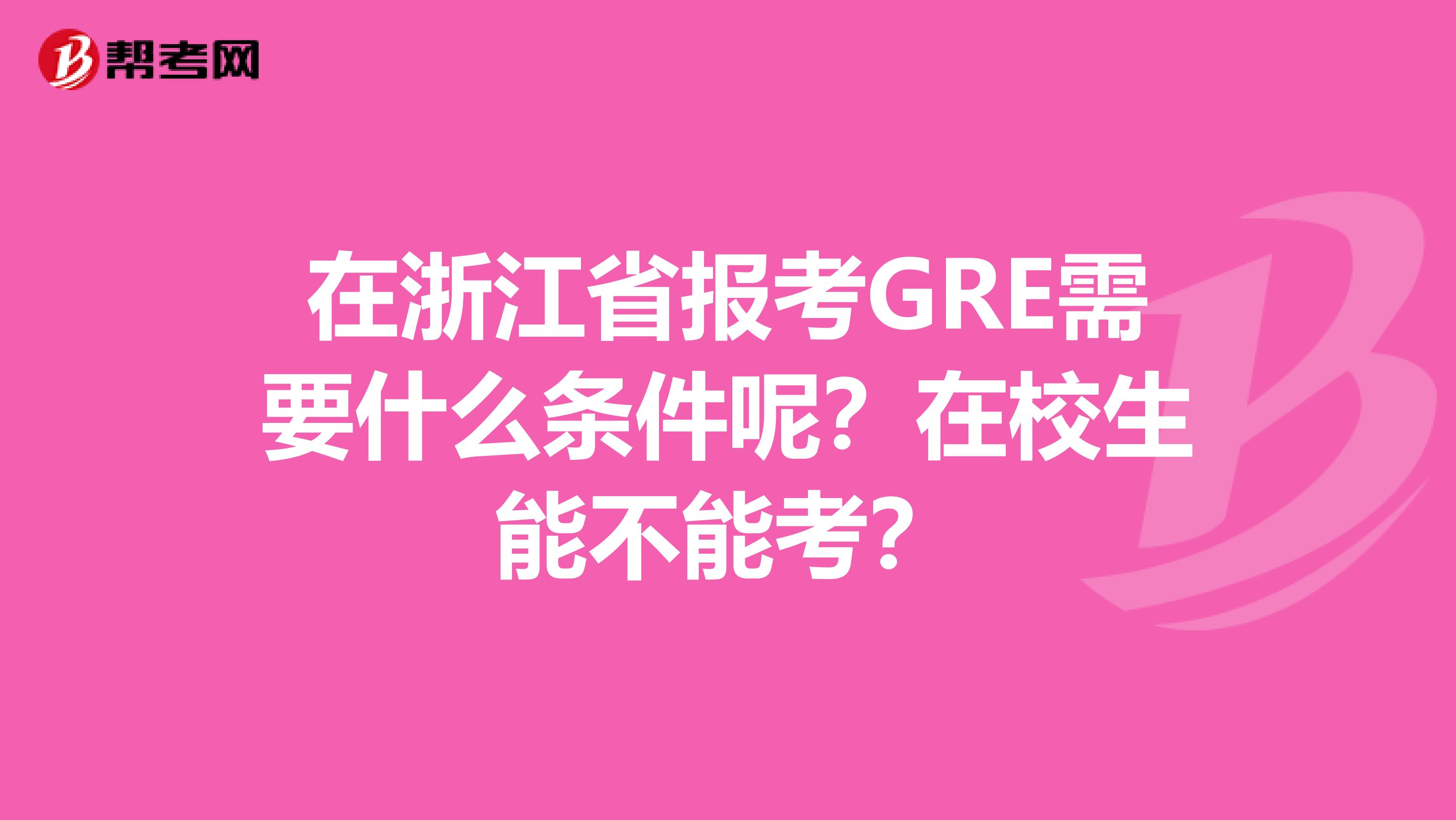 在浙江省報(bào)考GRE需要什么條件呢？在校生能不能考？
