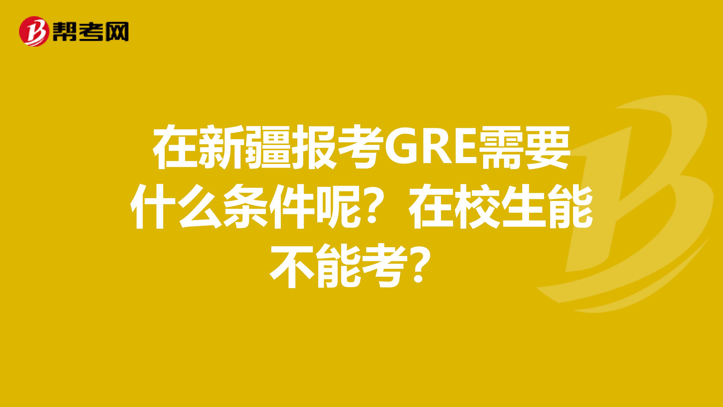 在新疆报考GRE需要什么条件呢？在校生能不能考？