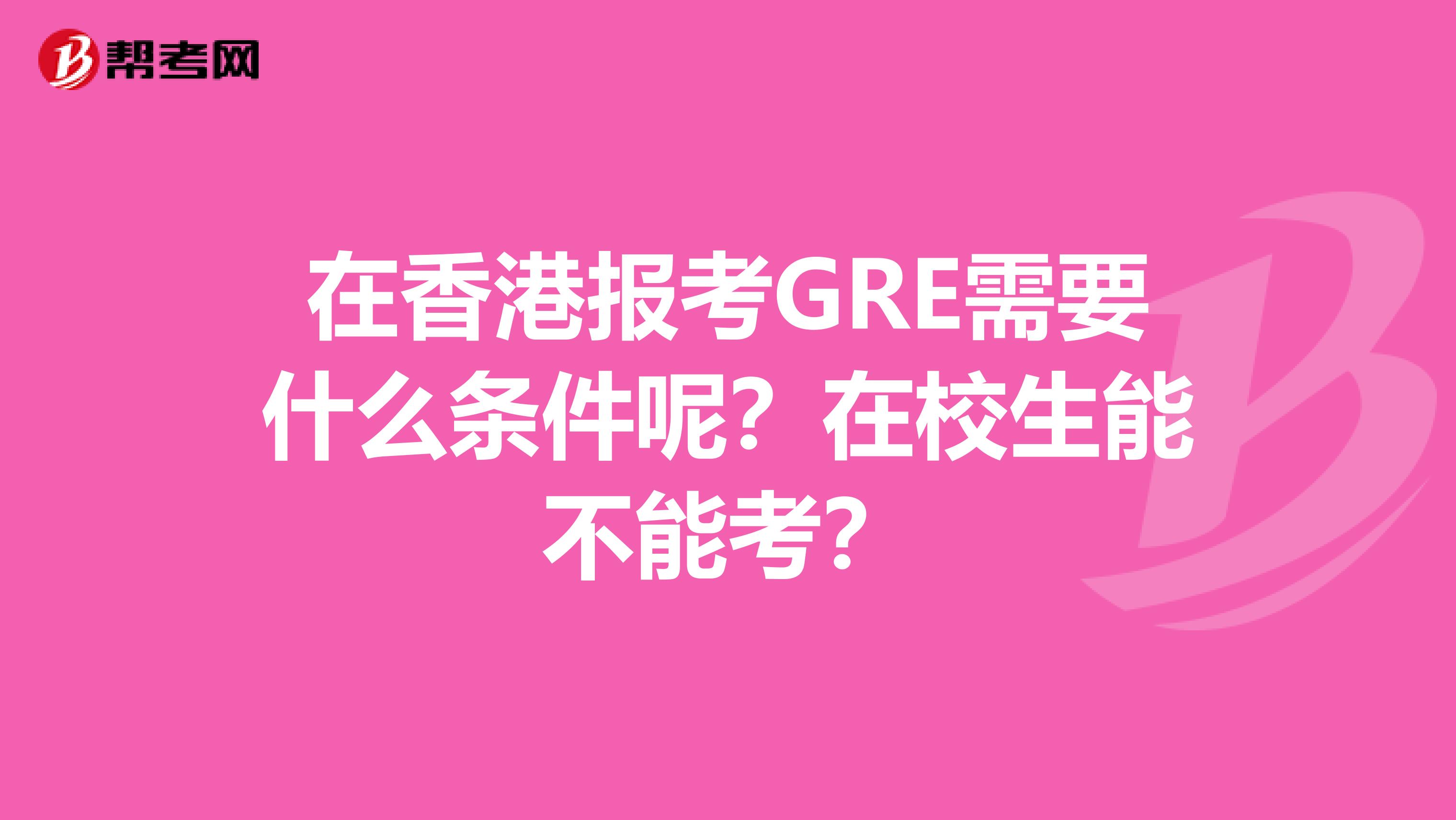 在香港报考GRE需要什么条件呢？在校生能不能考？