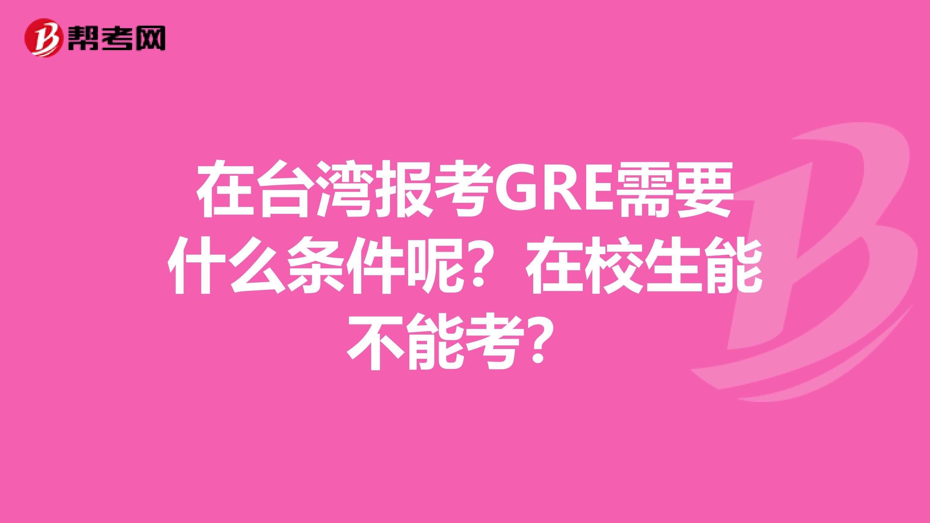 在台湾报考GRE需要什么条件呢？在校生能不能考？