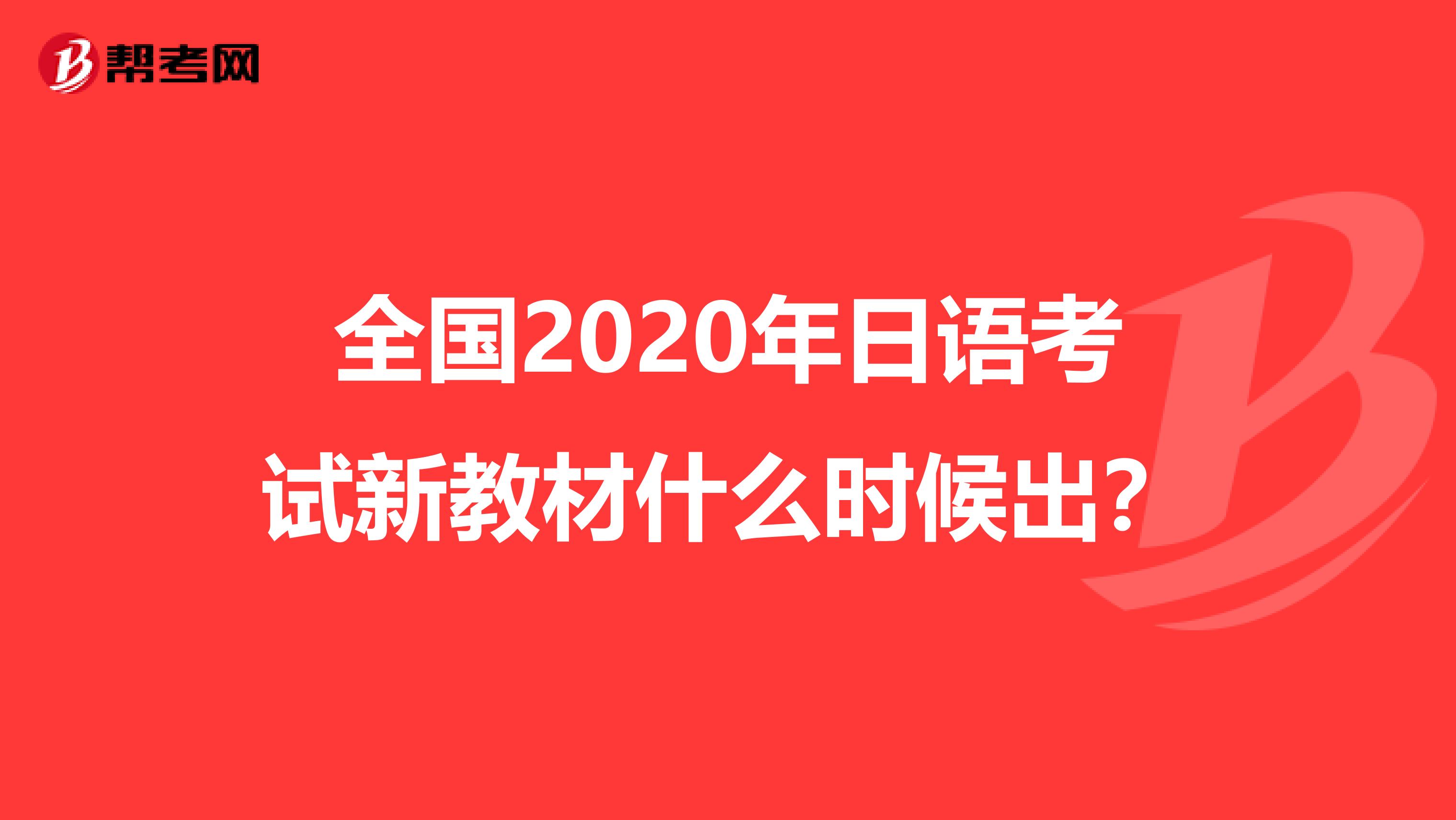 全国2020年日语考试新教材什么时候出？