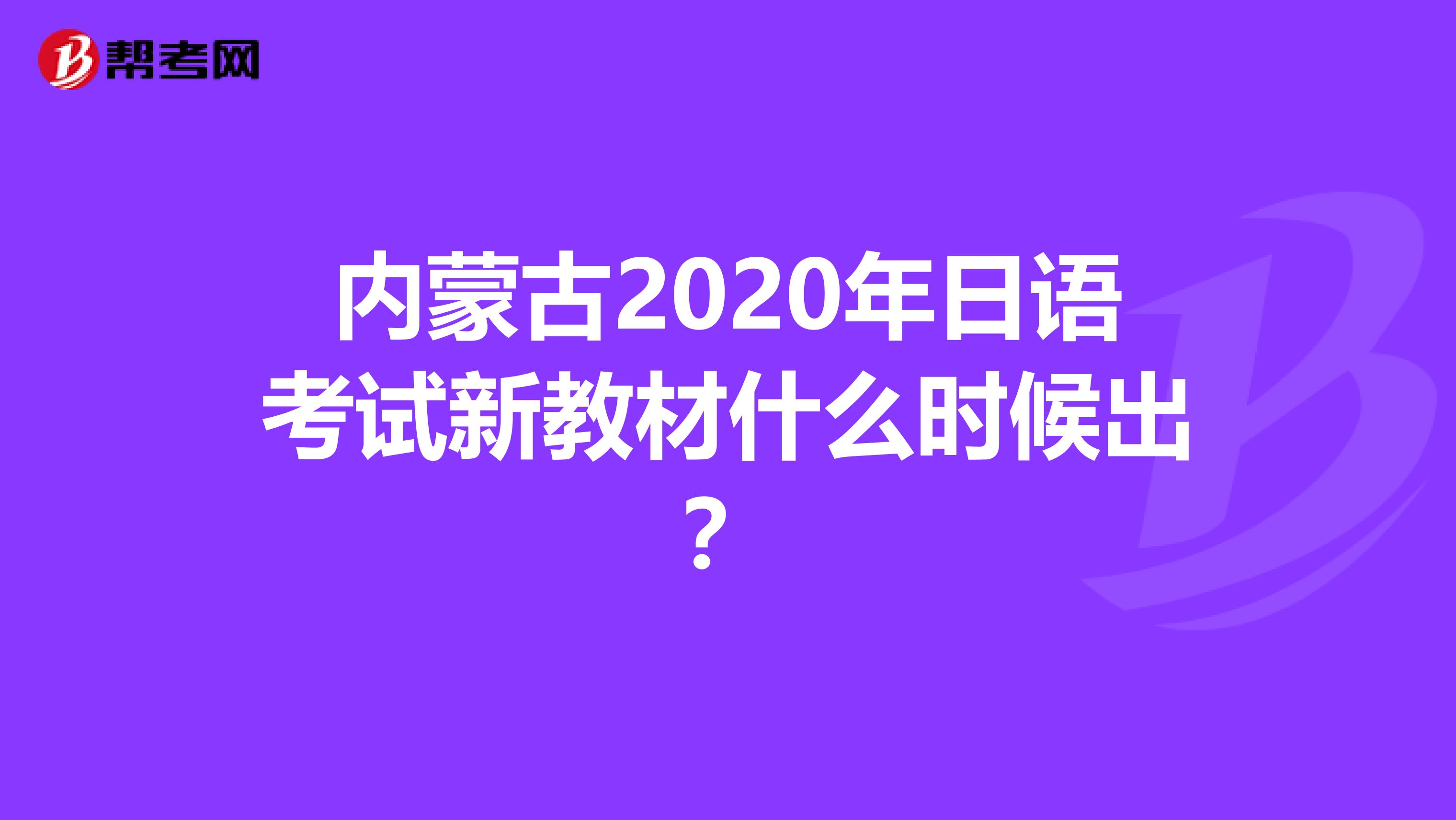 内蒙古2020年日语考试新教材什么时候出？